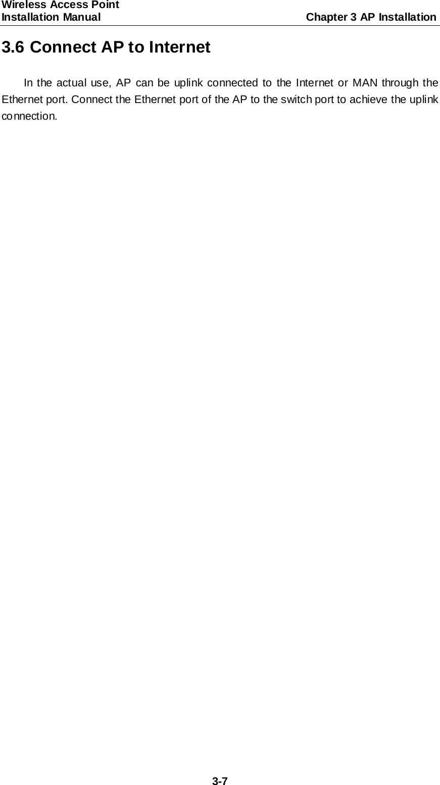 Wireless Access Point   Installation Manual                                     Chapter 3 AP Installation  3-7 3.6 Connect AP to Internet In the actual use, AP can be uplink connected to the Internet or MAN through the Ethernet port. Connect the Ethernet port of the AP to the switch port to achieve the uplink connection. 