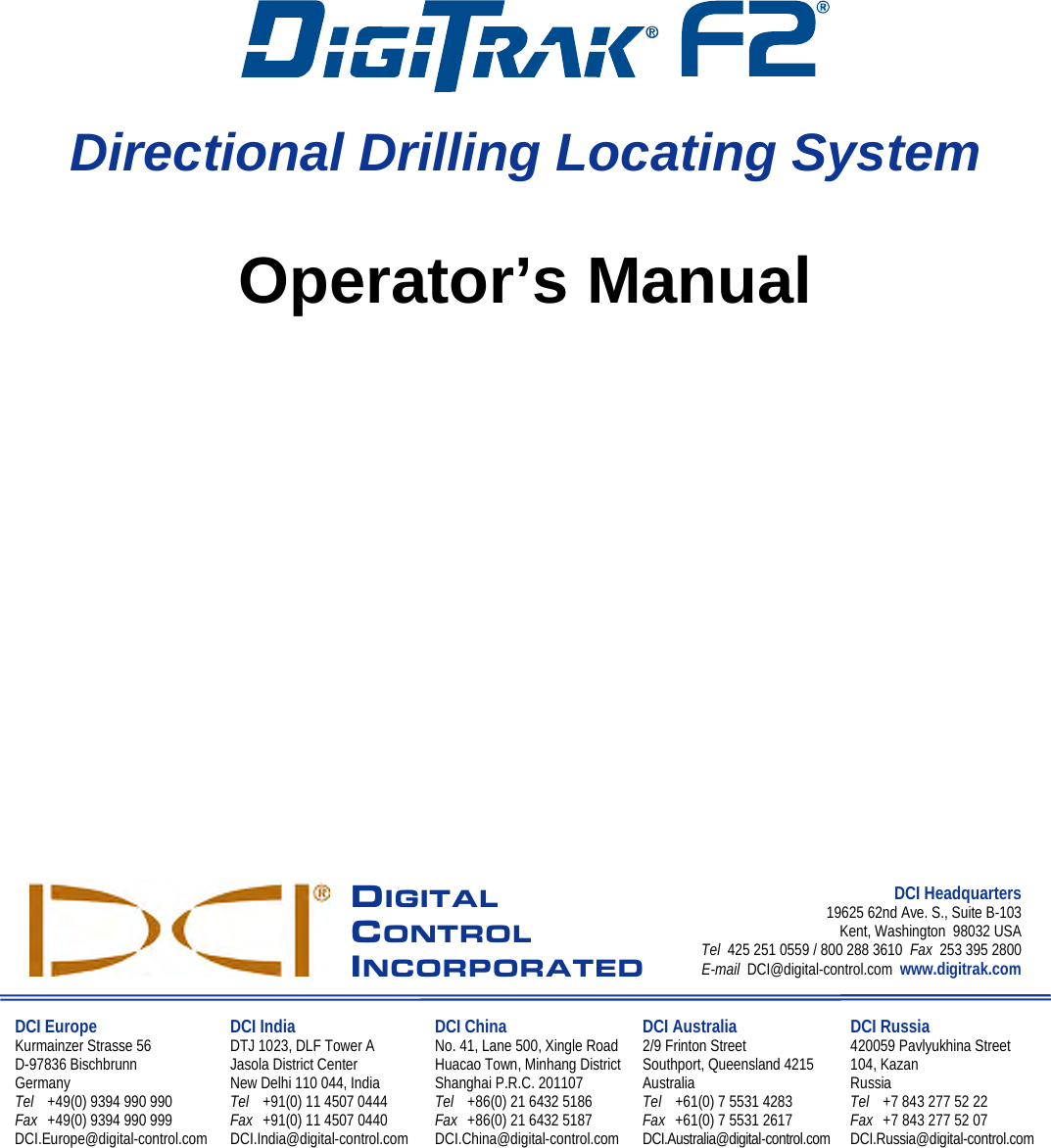                    Directional Drilling Locating System  Operator’s Manual                   DIGITAL CONTROL INCORPORATED DCI Headquarters 19625 62nd Ave. S., Suite B-103 Kent, Washington  98032 USA Tel  425 251 0559 / 800 288 3610  Fax  253 395 2800 E-mail  DCI@digital-control.com  www.digitrak.com  DCI Europe Kurmainzer Strasse 56 D-97836 Bischbrunn  Germany Tel +49(0) 9394 990 990 Fax +49(0) 9394 990 999 DCI.Europe@digital-control.com DCI India DTJ 1023, DLF Tower A Jasola District Center New Delhi 110 044, India Tel +91(0) 11 4507 0444 Fax +91(0) 11 4507 0440 DCI.India@digital-control.com DCI China No. 41, Lane 500, Xingle Road Huacao Town, Minhang District Shanghai P.R.C. 201107  Tel +86(0) 21 6432 5186 Fax +86(0) 21 6432 5187 DCI.China@digital-control.com DCI Australia 2/9 Frinton Street Southport, Queensland 4215 Australia Tel +61(0) 7 5531 4283 Fax +61(0) 7 5531 2617 DCI.Australia@digital-control.com DCI Russia 420059 Pavlyukhina Street  104, Kazan Russia Tel +7 843 277 52 22 Fax +7 843 277 52 07 DCI.Russia@digital-control.com      