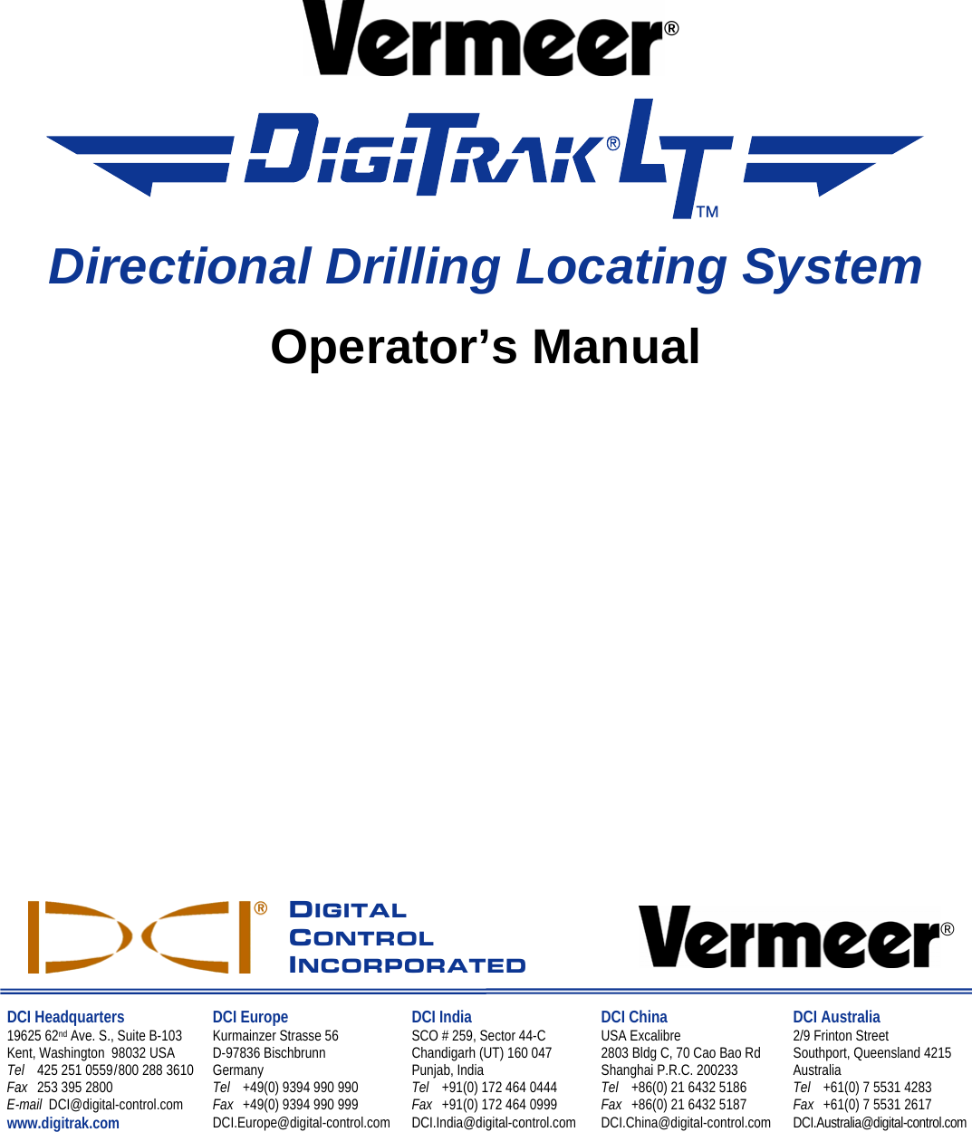            ®  ™ Directional Drilling Locating System Operator’s Manual                       DIGITAL CONTROL INCORPORATED ®    DCI Headquarters 19625 62nd Ave. S., Suite B-103 Kent, Washington  98032 USA Tel  425 251 0559 / 800 288 3610 Fax  253 395 2800 E-mail  DCI@digital-control.com Hwww.digitrak.comH  DCI Europe Kurmainzer Strasse 56 D-97836 Bischbrunn  Germany Tel  +49(0) 9394 990 990 Fax  +49(0) 9394 990 999 DCI.Europe@digital-control.com DCI India SCO # 259, Sector 44-C Chandigarh (UT) 160 047 Punjab, India Tel  +91(0) 172 464 0444 Fax  +91(0) 172 464 0999 DCI.India@digital-control.com DCI China USA Excalibre  2803 Bldg C, 70 Cao Bao Rd Shanghai P.R.C. 200233  Tel  +86(0) 21 6432 5186 Fax  +86(0) 21 6432 5187 DCI.China@digital-control.com DCI Australia 2/9 Frinton Street Southport, Queensland 4215 Australia Tel  +61(0) 7 5531 4283 Fax  +61(0) 7 5531 2617 DCI.Australia@digital-control.com  