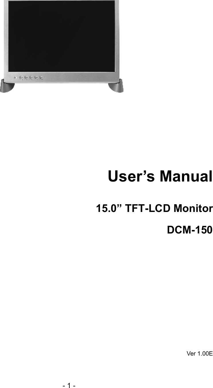                       User’s Manual                                 15.0” TFT-LCD Monitor DCM-150        Ver 1.00E - 1 - 