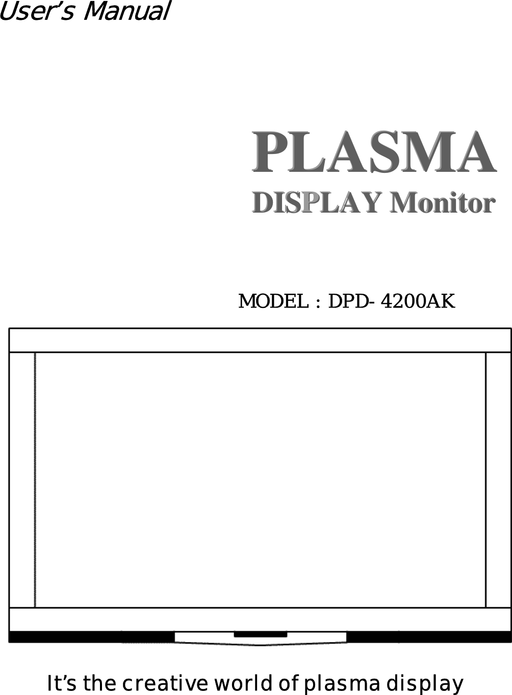 User’s Manual           PLASMA PPLLAASSMMAA         DISPPLAY Monitor               DDIISSPLLAAYY  MMoonniittoorr     MODEL : DPD-4200AK      It’s the creative world of plasma display 