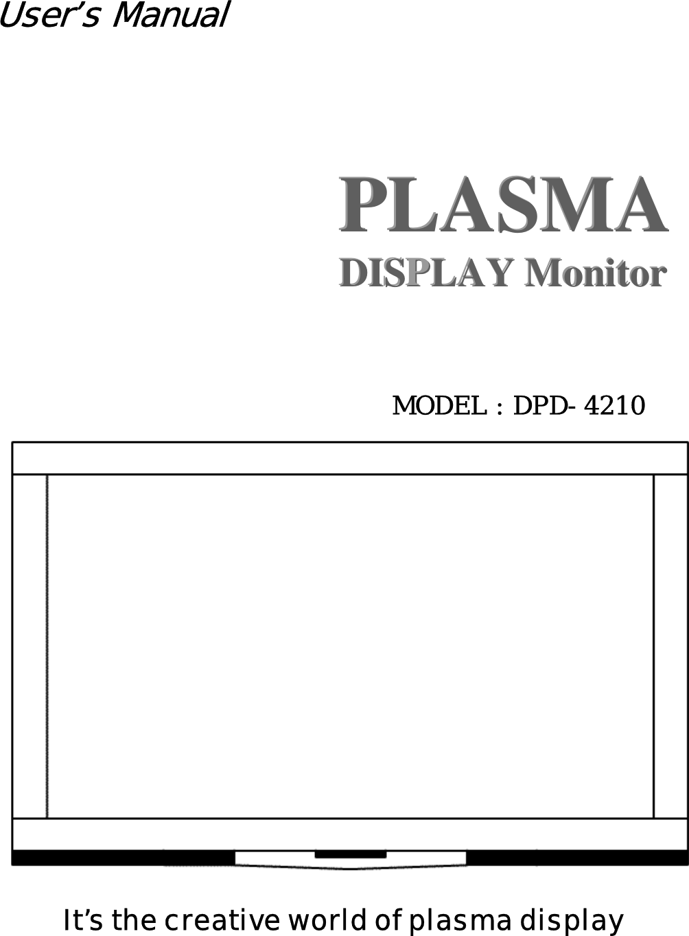 User’s Manual           PLASMA PPLLAASSMMAA         DISPPLAY Monitor               DDIISSPLLAAYY  MMoonniittoorr      MODEL : DPD-4210   It’s the creative world of plasma display 