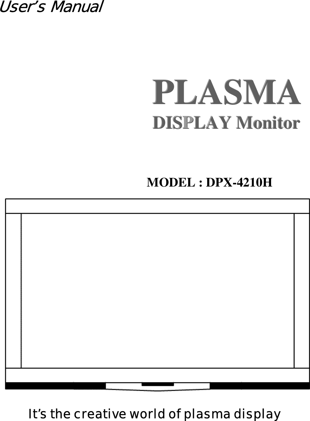 User’s Manual           PLASMA PPLLAASSMMAA         DISPPLAY Monitor               DDIISSPLLAAYY  MMoonniittoorr     MODEL : DPX-4210H    It’s the creative world of plasma display 