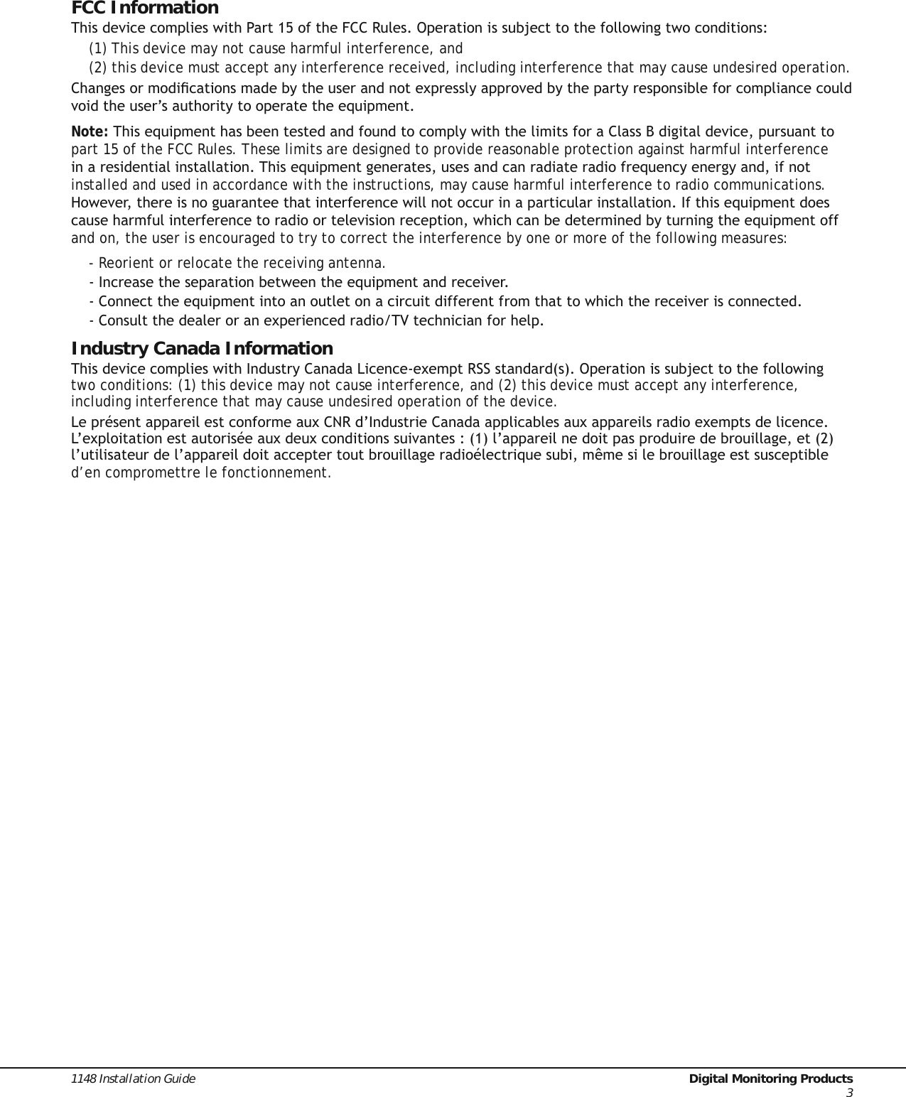 1148 Installation Guide  Digital Monitoring Products3FCC Information7KLVGHYLFHFRPSOLHVZLWK3DUWRIWKH)&amp;&amp;5XOHV2SHUDWLRQLVVXEMHFWWRWKHIROORZLQJWZRFRQGLWLRQV(1) This device may not cause harmful interference, and(2) this device must accept any interference received, including interference that may cause undesired operation.&amp;KDQJHVRUPRGLÀFDWLRQVPDGHE\WKHXVHUDQGQRWH[SUHVVO\DSSURYHGE\WKHSDUW\UHVSRQVLEOHIRUFRPSOLDQFHFRXOGYRLGWKHXVHU·VDXWKRULW\WRRSHUDWHWKHHTXLSPHQWNote:7KLVHTXLSPHQWKDVEHHQWHVWHGDQGIRXQGWRFRPSO\ZLWKWKHOLPLWVIRUD&amp;ODVV%GLJLWDOGHYLFHSXUVXDQWWRpart 15 of the FCC Rules. These limits are designed to provide reasonable protection against harmful interference LQDUHVLGHQWLDOLQVWDOODWLRQ7KLVHTXLSPHQWJHQHUDWHVXVHVDQGFDQUDGLDWHUDGLRIUHTXHQF\HQHUJ\DQGLIQRWinstalled and used in accordance with the instructions, may cause harmful interference to radio communications. +RZHYHUWKHUHLVQRJXDUDQWHHWKDWLQWHUIHUHQFHZLOOQRWRFFXULQDSDUWLFXODULQVWDOODWLRQ,IWKLVHTXLSPHQWGRHVFDXVHKDUPIXOLQWHUIHUHQFHWRUDGLRRUWHOHYLVLRQUHFHSWLRQZKLFKFDQEHGHWHUPLQHGE\WXUQLQJWKHHTXLSPHQWRIIand on, the user is encouraged to try to correct the interference by one or more of the following measures:- Reorient or relocate the receiving antenna.,QFUHDVHWKHVHSDUDWLRQEHWZHHQWKHHTXLSPHQWDQGUHFHLYHU&amp;RQQHFWWKHHTXLSPHQWLQWRDQRXWOHWRQDFLUFXLWGLIIHUHQWIURPWKDWWRZKLFKWKHUHFHLYHULVFRQQHFWHG&amp;RQVXOWWKHGHDOHURUDQH[SHULHQFHGUDGLR79WHFKQLFLDQIRUKHOSIndustry Canada Information7KLVGHYLFHFRPSOLHVZLWK,QGXVWU\&amp;DQDGD/LFHQFHH[HPSW566VWDQGDUGV2SHUDWLRQLVVXEMHFWWRWKHIROORZLQJtwo conditions: (1) this device may not cause interference, and (2) this device must accept any interference, including interference that may cause undesired operation of the device./HSUpVHQWDSSDUHLOHVWFRQIRUPHDX[&amp;15G·,QGXVWULH&amp;DQDGDDSSOLFDEOHVDX[DSSDUHLOVUDGLRH[HPSWVGHOLFHQFH/·H[SORLWDWLRQHVWDXWRULVpHDX[GHX[FRQGLWLRQVVXLYDQWHVO·DSSDUHLOQHGRLWSDVSURGXLUHGHEURXLOODJHHWO·XWLOLVDWHXUGHO·DSSDUHLOGRLWDFFHSWHUWRXWEURXLOODJHUDGLRpOHFWULTXHVXELPrPHVLOHEURXLOODJHHVWVXVFHSWLEOHd’en compromettre le fonctionnement.