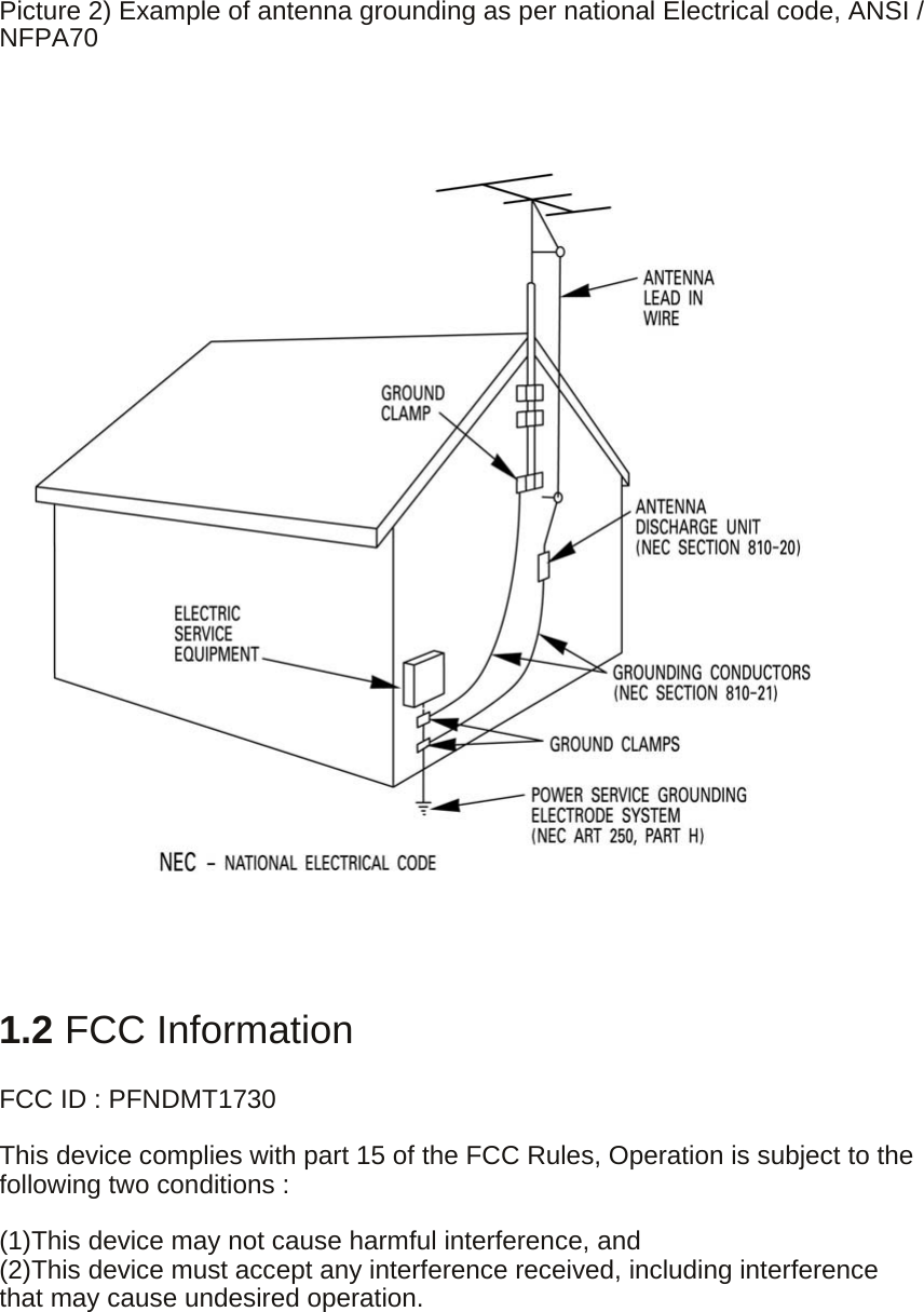    Picture 2) Example of antenna grounding as per national Electrical code, ANSI / NFPA70                        1.2 FCC Information  FCC ID : PFNDMT1730  This device complies with part 15 of the FCC Rules, Operation is subject to the following two conditions :  (1)This device may not cause harmful interference, and (2)This device must accept any interference received, including interference that may cause undesired operation.  