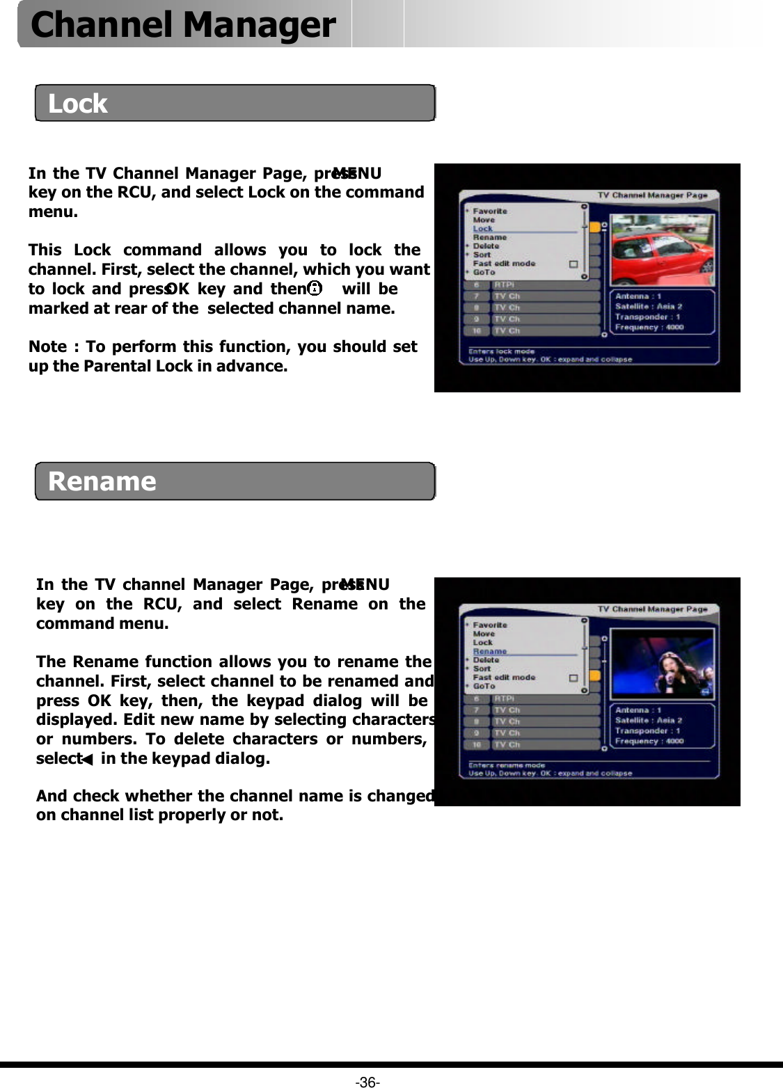 In the TV channel Manager Page, press MENUkey on the RCU, and select Rename on the command menu.The Rename function allows you to rename the channel. First, select channel to be renamed and press OK key, then, the keypad dialog will be displayed. Edit new name by selecting characters or numbers. To delete characters or numbers, select ◀in the keypad dialog.And check whether the channel name is changed on channel list properly or not.In the TV Channel Manager Page, press MENUkey on the RCU, and select Lock on the command menu.This Lock command allows you to lock the channel. First, select the channel, which you want to lock and press OK key and then,    will be marked at rear of the  selected channel name.Note : To perform this function, you should set up the Parental Lock in advance.LockRename-36-Channel Manager 