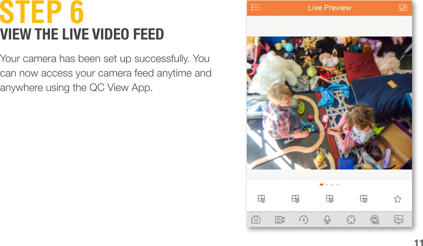 1111STEP 6Your camera has been set up successfully. You can now access your camera feed anytime and anywhere using the QC View App.VIEW THE LIVE VIDEO FEED