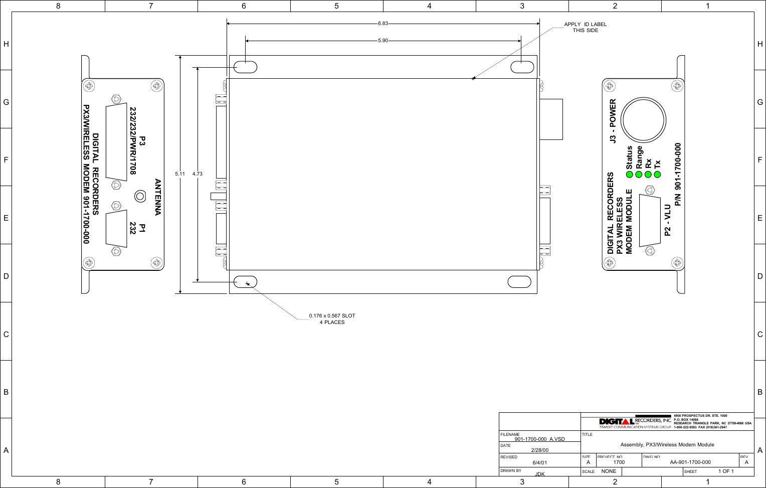 HGFEDCBA87654321HGFEDCBA87654321SIZE PROJECT NO. DWG NO REVA 1700 AA-901-1700-000 ASCALE NONE SHEET 1 OF 1TITLEAssembly, PX3/Wireless Modem ModuleREVISED6/4/01FILENAME901-1700-000_A.VSDDRAW N BY JDKDATE2/28/004900 PROSP ECTUS DR. STE. 1000P.O. BOX 14068RESEARCH TRIANGLE PARK, NC 27709-4068 USA1-800-222-9583  FAX (919)361-2947TxRxStatusJ3 - POWERP2 - VLUP/N 901-1700-000DIGITAL RECORDERSPX3 WIRELESSMODEM MODULERangeP3232/232/PWR/1708P1232DIGITAL RECORDERSPX3/WIRELESS MODEM 901-1700-000ANTENNA5.906.834.735.110.176 x 0.567 SLOT4 PLACESAPPLY  ID LABELTHIS SIDE