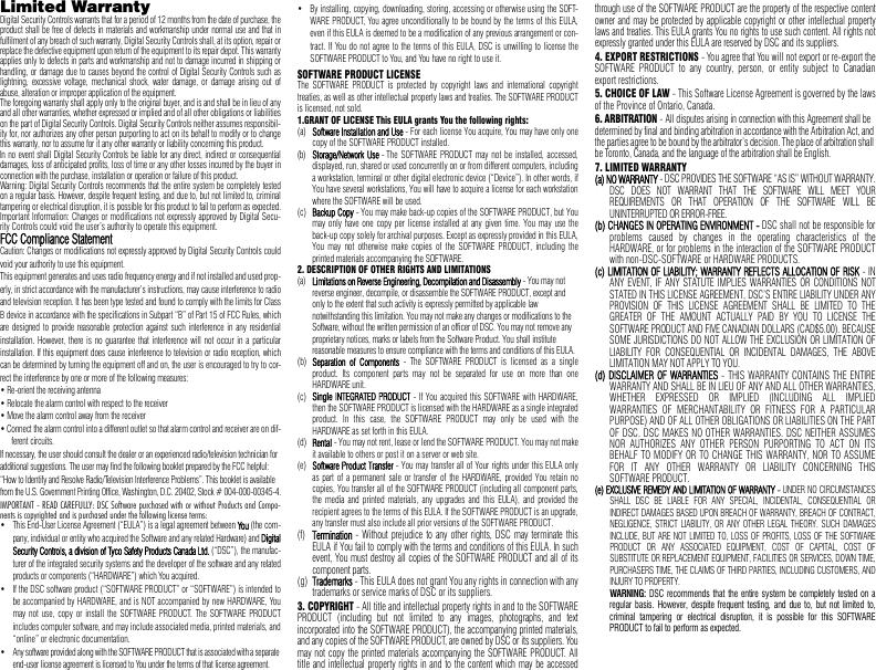 Limited Warranty Digital Security Controls warrants that for a period of 12 months from the date of purchase, theproduct shall be free of defects in materials and workmanship under normal use and that infulfilment of any breach of such warranty, Digital Security Controls shall, at its option, repair orreplace the defective equipment upon return of the equipment to its repair depot. This warrantyapplies only to defects in parts and workmanship and not to damage incurred in shipping orhandling, or damage due to causes beyond the control of Digital Security Controls such aslightning, excessive voltage, mechanical shock, water damage, or damage arising out ofabuse, alteration or improper application of the equipment. The foregoing warranty shall apply only to the original buyer, and is and shall be in lieu of anyand all other warranties, whether expressed or implied and of all other obligations or liabilitieson the part of Digital Security Controls. Digital Security Controls neither assumes responsibil-ity for, nor authorizes any other person purporting to act on its behalf to modify or to changethis warranty, nor to assume for it any other warranty or liability concerning this product. In no event shall Digital Security Controls be liable for any direct, indirect or consequentialdamages, loss of anticipated profits, loss of time or any other losses incurred by the buyer inconnection with the purchase, installation or operation or failure of this product. Warning: Digital Security Controls recommends that the entire system be completely testedon a regular basis. However, despite frequent testing, and due to, but not limited to, criminaltampering or electrical disruption, it is possible for this product to fail to perform as expected.Important Information: Changes or modifications not expressly approved by Digital Secu-rity Controls could void the user’s authority to operate this equipment.FCC Compliance StatementCaution: Changes or modifications not expressly approved by Digital Security Controls couldvoid your authority to use this equipment.This equipment generates and uses radio frequency energy and if not installed and used prop-erly, in strict accordance with the manufacturer’s instructions, may cause interference to radioand television reception. It has been type tested and found to comply with the limits for ClassB device in accordance with the specifications in Subpart “B” of Part 15 of FCC Rules, whichare designed to provide reasonable protection against such interference in any residentialinstallation. However, there is no guarantee that interference will not occur in a particularinstallation. If this equipment does cause interference to television or radio reception, whichcan be determined by turning the equipment off and on, the user is encouraged to try to cor-rect the interference by one or more of the following measures:• Re-orient the receiving antenna• Relocate the alarm control with respect to the receiver• Move the alarm control away from the receiver• Connect the alarm control into a different outlet so that alarm control and receiver are on dif-ferent circuits.If necessary, the user should consult the dealer or an experienced radio/television technician for additional suggestions. The user may find the following booklet prepared by the FCC helpful: “How to Identify and Resolve Radio/Television Interference Problems”. This booklet is available from the U.S. Government Printing Office, Washington, D.C. 20402, Stock # 004-000-00345-4.IMPORTANT - READ CAREFULLY: DSC Software purchased with or without Products and Compo-nents is copyrighted and is purchased under the following license terms:• This End-User License Agreement (“EULA”) is a legal agreement between You (the com-pany, individual or entity who acquired the Software and any related Hardware) and DigitalSecurity Controls, a division of Tyco Safety Products Canada Ltd. (“DSC”), the manufac-turer of the integrated security systems and the developer of the software and any relatedproducts or components (“HARDWARE”) which You acquired. • If the DSC software product (“SOFTWARE PRODUCT” or “SOFTWARE”) is intended tobe accompanied by HARDWARE, and is NOT accompanied by new HARDWARE, Youmay not use, copy or install the SOFTWARE PRODUCT. The SOFTWARE PRODUCTincludes computer software, and may include associated media, printed materials, and“online” or electronic documentation. • Any software provided along with the SOFTWARE PRODUCT that is associated with a separate end-user license agreement is licensed to You under the terms of that license agreement. • By installing, copying, downloading, storing, accessing or otherwise using the SOFT-WARE PRODUCT, You agree unconditionally to be bound by the terms of this EULA,even if this EULA is deemed to be a modification of any previous arrangement or con-tract. If You do not agree to the terms of this EULA, DSC is unwilling to license theSOFTWARE PRODUCT to You, and You have no right to use it.SOFTWARE PRODUCT LICENSEThe SOFTWARE PRODUCT is protected by copyright laws and international copyrighttreaties, as well as other intellectual property laws and treaties. The SOFTWARE PRODUCTis licensed, not sold. 1.GRANT OF LICENSE This EULA grants You the following rights:(a)Software Installation and Use - For each license You acquire, You may have only onecopy of the SOFTWARE PRODUCT installed. (b)Storage/Network Use - The SOFTWARE PRODUCT may not be installed, accessed,displayed, run, shared or used concurrently on or from different computers, includinga workstation, terminal or other digital electronic device (“Device”). In other words, ifYou have several workstations, You will have to acquire a license for each workstationwhere the SOFTWARE will be used.(c)Backup Copy - You may make back-up copies of the SOFTWARE PRODUCT, but Youmay only have one copy per license installed at any given time. You may use theback-up copy solely for archival purposes. Except as expressly provided in this EULA,You may not otherwise make copies of the SOFTWARE PRODUCT, including theprinted materials accompanying the SOFTWARE.2. DESCRIPTION OF OTHER RIGHTS AND LIMITATIONS (a)Limitations on Reverse Engineering, Decompilation and Disassembly - You may not reverse engineer, decompile, or disassemble the SOFTWARE PRODUCT, except and only to the extent that such activity is expressly permitted by applicable law notwithstanding this limitation. You may not make any changes or modifications to the Software, without the written permission of an officer of DSC. You may not remove any proprietary notices, marks or labels from the Software Product. You shall institute reasonable measures to ensure compliance with the terms and conditions of this EULA.(b)Separation of Components - The SOFTWARE PRODUCT is licensed as a singleproduct. Its component parts may not be separated for use on more than oneHARDWARE unit.(c)Single INTEGRATED PRODUCT - If You acquired this SOFTWARE with HARDWARE,then the SOFTWARE PRODUCT is licensed with the HARDWARE as a single integratedproduct. In this case, the SOFTWARE PRODUCT may only be used with theHARDWARE as set forth in this EULA.(d)Rental - You may not rent, lease or lend the SOFTWARE PRODUCT. You may not makeit available to others or post it on a server or web site.(e)Software Product Transfer - You may transfer all of Your rights under this EULA onlyas part of a permanent sale or transfer of the HARDWARE, provided You retain nocopies, You transfer all of the SOFTWARE PRODUCT (including all component parts,the media and printed materials, any upgrades and this EULA), and provided therecipient agrees to the terms of this EULA. If the SOFTWARE PRODUCT is an upgrade,any transfer must also include all prior versions of the SOFTWARE PRODUCT.(f)Termination - Without prejudice to any other rights, DSC may terminate thisEULA if You fail to comply with the terms and conditions of this EULA. In suchevent, You must destroy all copies of the SOFTWARE PRODUCT and all of itscomponent parts.(g)Trademarks - This EULA does not grant You any rights in connection with anytrademarks or service marks of DSC or its suppliers.3. COPYRIGHT - All title and intellectual property rights in and to the SOFTWAREPRODUCT (including but not limited to any images, photographs, and textincorporated into the SOFTWARE PRODUCT), the accompanying printed materials,and any copies of the SOFTWARE PRODUCT, are owned by DSC or its suppliers. Youmay not copy the printed materials accompanying the SOFTWARE PRODUCT. Alltitle and intellectual property rights in and to the content which may be accessedthrough use of the SOFTWARE PRODUCT are the property of the respective contentowner and may be protected by applicable copyright or other intellectual propertylaws and treaties. This EULA grants You no rights to use such content. All rights notexpressly granted under this EULA are reserved by DSC and its suppliers.4. EXPORT RESTRICTIONS - You agree that You will not export or re-export theSOFTWARE PRODUCT to any country, person, or entity subject to Canadianexport restrictions. 5. CHOICE OF LAW - This Software License Agreement is governed by the lawsof the Province of Ontario, Canada.6. ARBITRATION - All disputes arising in connection with this Agreement shall be determined by final and binding arbitration in accordance with the Arbitration Act, and the parties agree to be bound by the arbitrator’s decision. The place of arbitration shall be Toronto, Canada, and the language of the arbitration shall be English.7. LIMITED WARRANTY(a) NO WARRANTY - DSC PROVIDES THE SOFTWARE “AS IS” WITHOUT WARRANTY.DSC DOES NOT WARRANT THAT THE SOFTWARE WILL MEET YOURREQUIREMENTS OR THAT OPERATION OF THE SOFTWARE WILL BEUNINTERRUPTED OR ERROR-FREE.(b) CHANGES IN OPERATING ENVIRONMENT - DSC shall not be responsible forproblems caused by changes in the operating characteristics of theHARDWARE, or for problems in the interaction of the SOFTWARE PRODUCTwith non-DSC-SOFTWARE or HARDWARE PRODUCTS.(c) LIMITATION OF LIABILITY; WARRANTY REFLECTS ALLOCATION OF RISK - INANY EVENT, IF ANY STATUTE IMPLIES WARRANTIES OR CONDITIONS NOTSTATED IN THIS LICENSE AGREEMENT, DSC’S ENTIRE LIABILITY UNDER ANYPROVISION OF THIS LICENSE AGREEMENT SHALL BE LIMITED TO THEGREATER OF THE AMOUNT ACTUALLY PAID BY YOU TO LICENSE THESOFTWARE PRODUCT AND FIVE CANADIAN DOLLARS (CAD$5.00). BECAUSESOME JURISDICTIONS DO NOT ALLOW THE EXCLUSION OR LIMITATION OFLIABILITY FOR CONSEQUENTIAL OR INCIDENTAL DAMAGES, THE ABOVELIMITATION MAY NOT APPLY TO YOU.(d) DISCLAIMER OF WARRANTIES - THIS WARRANTY CONTAINS THE ENTIREWARRANTY AND SHALL BE IN LIEU OF ANY AND ALL OTHER WARRANTIES,WHETHER EXPRESSED OR IMPLIED (INCLUDING ALL IMPLIEDWARRANTIES OF MERCHANTABILITY OR FITNESS FOR A PARTICULARPURPOSE) AND OF ALL OTHER OBLIGATIONS OR LIABILITIES ON THE PARTOF DSC. DSC MAKES NO OTHER WARRANTIES. DSC NEITHER ASSUMESNOR AUTHORIZES ANY OTHER PERSON PURPORTING TO ACT ON ITSBEHALF TO MODIFY OR TO CHANGE THIS WARRANTY, NOR TO ASSUMEFOR IT ANY OTHER WARRANTY OR LIABILITY CONCERNING THISSOFTWARE PRODUCT.(e) EXCLUSIVE REMEDY AND LIMITATION OF WARRANTY - UNDER NO CIRCUMSTANCESSHALL DSC BE LIABLE FOR ANY SPECIAL, INCIDENTAL, CONSEQUENTIAL ORINDIRECT DAMAGES BASED UPON BREACH OF WARRANTY, BREACH OF CONTRACT,NEGLIGENCE, STRICT LIABILITY, OR ANY OTHER LEGAL THEORY. SUCH DAMAGESINCLUDE, BUT ARE NOT LIMITED TO, LOSS OF PROFITS, LOSS OF THE SOFTWAREPRODUCT OR ANY ASSOCIATED EQUIPMENT, COST OF CAPITAL, COST OFSUBSTITUTE OR REPLACEMENT EQUIPMENT, FACILITIES OR SERVICES, DOWN TIME,PURCHASERS TIME, THE CLAIMS OF THIRD PARTIES, INCLUDING CUSTOMERS, ANDINJURY TO PROPERTY. WARNING: DSC recommends that the entire system be completely tested on aregular basis. However, despite frequent testing, and due to, but not limited to,criminal tampering or electrical disruption, it is possible for this SOFTWAREPRODUCT to fail to perform as expected.