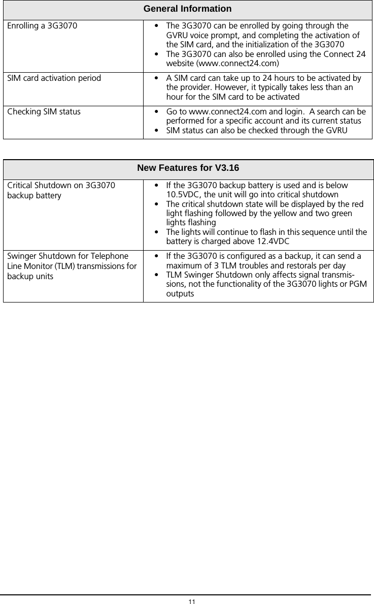 11Enrolling a 3G3070 &bull; The 3G3070 can be enrolled by going through the GVRU voice prompt, and completing the activation of the SIM card, and the initialization of the 3G3070           &bull; The 3G3070 can also be enrolled using the Connect 24 website (www.connect24.com)SIM card activation period &bull; A SIM card can take up to 24 hours to be activated by the provider. However, it typically takes less than an hour for the SIM card to be activatedChecking SIM status &bull; Go to www.connect24.com and login.  A search can be performed for a specific account and its current status&bull; SIM status can also be checked through the GVRUNew Features for V3.16Critical Shutdown on 3G3070 backup battery&bull; If the 3G3070 backup battery is used and is below 10.5VDC, the unit will go into critical shutdown&bull; The critical shutdown state will be displayed by the red light flashing followed by the yellow and two green lights flashing&bull; The lights will continue to flash in this sequence until the battery is charged above 12.4VDCSwinger Shutdown for Telephone Line Monitor (TLM) transmissions for backup units&bull; If the 3G3070 is configured as a backup, it can send a maximum of 3 TLM troubles and restorals per day      &bull; TLM Swinger Shutdown only affects signal transmis-sions, not the functionality of the 3G3070 lights or PGM outputsGeneral Information