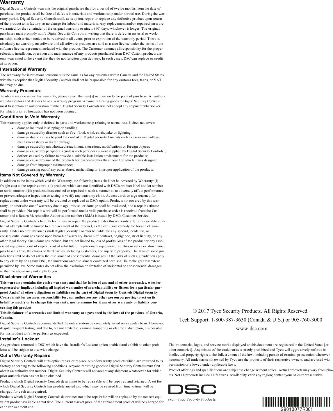 WarrantyDigital Security Controls warrants the original purchaser that for a period of twelve months from the date ofpurchase, the product shall be free of defects in materials and workmanship under normal use. During the war-ranty period, Digital Security Controls shall, at its option, repair or replace any defective product upon returnof the product to its factory, at no charge for labour and materials. Any replacement and/or repaired parts arewarranted for the remainder of the original warranty or ninety (90) days, whichever is longer. The originalpurchaser must promptly notify Digital Security Controls in writing that there is defect in material or work-manship, such written notice to be received in all events prior to expiration of the warranty period. There isabsolutely no warranty on software and all software products are sold as a user license under the terms of thesoftware license agreement included with the product. The Customer assumes all responsibility for the properselection, installation, operation and maintenance of any products purchased from DSC. Custom products areonly warranted to the extent that they do not function upon delivery. In such cases, DSC can replace or creditat its option.International WarrantyThe warranty for international customers is the same as for any customer within Canada and the United States,with the exception that Digital Security Controls shall not be responsible for any customs fees, taxes, or VATthat may be due.Warranty ProcedureTo obtain service under this warranty, please return the item(s) in question to the point of purchase. All author-ized distributors and dealers have a warranty program. Anyone returning goods to Digital Security Controlsmust first obtain an authorization number. Digital Security Controls will not accept any shipment whatsoeverfor which prior authorization has not been obtained.Conditions to Void WarrantyThis warranty applies only to defects in parts and workmanship relating to normal use. It does not cover:ldamage incurred in shipping or handling;ldamage caused by disaster such as fire, flood, wind, earthquake or lightning;ldamage due to causes beyond the control of Digital Security Controls such as excessive voltage,mechanical shock or water damage;ldamage caused by unauthorized attachment, alterations, modifications or foreign objects;ldamage caused by peripherals (unless such peripherals were supplied by Digital Security Controls);ldefects caused by failure to provide a suitable installation environment for the products;ldamage caused by use of the products for purposes other than those for which it was designed;ldamage from improper maintenance;ldamage arising out of any other abuse, mishandling or improper application of the products.Items Not Covered by WarrantyIn addition to the items which void the Warranty, the following items shall not be covered by Warranty: (i)freight cost to the repair centre; (ii) products which are not identified with DSC&apos;s product label and lot numberor serial number; (iii) products disassembled or repaired in such a manner as to adversely affect performanceor prevent adequate inspection or testing to verify any warranty claim. Access cards or tags returned forreplacement under warranty will be credited or replaced at DSC&apos;s option. Products not covered by this war-ranty, or otherwise out of warranty due to age, misuse, or damage shall be evaluated, and a repair estimateshall be provided. No repair work will be performed until a valid purchase order is received from the Cus-tomer and a Return Merchandise Authorisation number (RMA) is issued by DSC&apos;s Customer Service.Digital Security Controls’s liability for failure to repair the product under this warranty after a reasonable num-ber of attempts will be limited to a replacement of the product, as the exclusive remedy for breach of war-ranty. Under no circumstances shall Digital Security Controls be liable for any special, incidental, orconsequential damages based upon breach of warranty, breach of contract, negligence, strict liability, or anyother legal theory. Such damages include, but are not limited to, loss of profits, loss of the product or any asso-ciated equipment, cost of capital, cost of substitute or replacement equipment, facilities or services, down time,purchaser’s time, the claims of third parties, including customers, and injury to property. The laws of some jur-isdictions limit or do not allow the disclaimer of consequential damages. If the laws of such a jurisdiction applyto any claim by or against DSC, the limitations and disclaimers contained here shall be to the greatest extentpermitted by law. Some states do not allow the exclusion or limitation of incidental or consequential damages,so that the above may not apply to you.Disclaimer of WarrantiesThis warranty contains the entire warranty and shall be in lieu of any and all other warranties, whetherexpressed or implied (including all implied warranties of merchantability or fitness for a particular pur-pose) And of all other obligations or liabilities on the part of Digital Security Controls Digital SecurityControls neither assumes responsibility for, nor authorizes any other person purporting to act on itsbehalf to modify or to change this warranty, nor to assume for it any other warranty or liability con-cerning this product.This disclaimer of warranties and limited warranty are governed by the laws of the province of Ontario,Canada.Digital Security Controls recommends that the entire system be completely tested on a regular basis. However,despite frequent testing, and due to, but not limited to, criminal tampering or electrical disruption, it is possiblefor this product to fail to perform as expected.Installer’s LockoutAny products returned to DSC which have the Installer’s Lockout option enabled and exhibit no other prob-lems will be subject to a service charge.Out of Warranty RepairsDigital Security Controls will at its option repair or replace out-of-warranty products which are returned to itsfactory according to the following conditions. Anyone returning goods to Digital Security Controls must firstobtain an authorization number. Digital Security Controls will not accept any shipment whatsoever for whichprior authorization has not been obtained.Products which Digital Security Controls determines to be repairable will be repaired and returned. A set feewhich Digital Security Controls has predetermined and which may be revised from time to time, will becharged for each unit repaired.Products which Digital Security Controls determines not to be repairable will be replaced by the nearest equi-valent product available at that time. The current market price of the replacement product will be charged foreach replacement unit.© 2017 Tyco Security Products. All Rights Reserved.Tech Support: 1-800-387-3630 (Canada &amp; U.S.) or 905-760-3000www.dsc.comThe trademarks, logos, and service marks displayed on this document are registered in the United States [orother countries]. Any misuse of the trademarks is strictly prohibited and Tyco will aggressively enforce itsintellectual property rights to the fullest extent of the law, including pursuit of criminal prosecution wherevernecessary. All trademarks not owned by Tyco are the property of their respective owners, and are used withpermission or allowed under applicable laws.Product offerings and specifications are subject to change without notice. Actual products may vary from pho-tos. Not all products include all features. Availability varies by region; contact your sales representative.