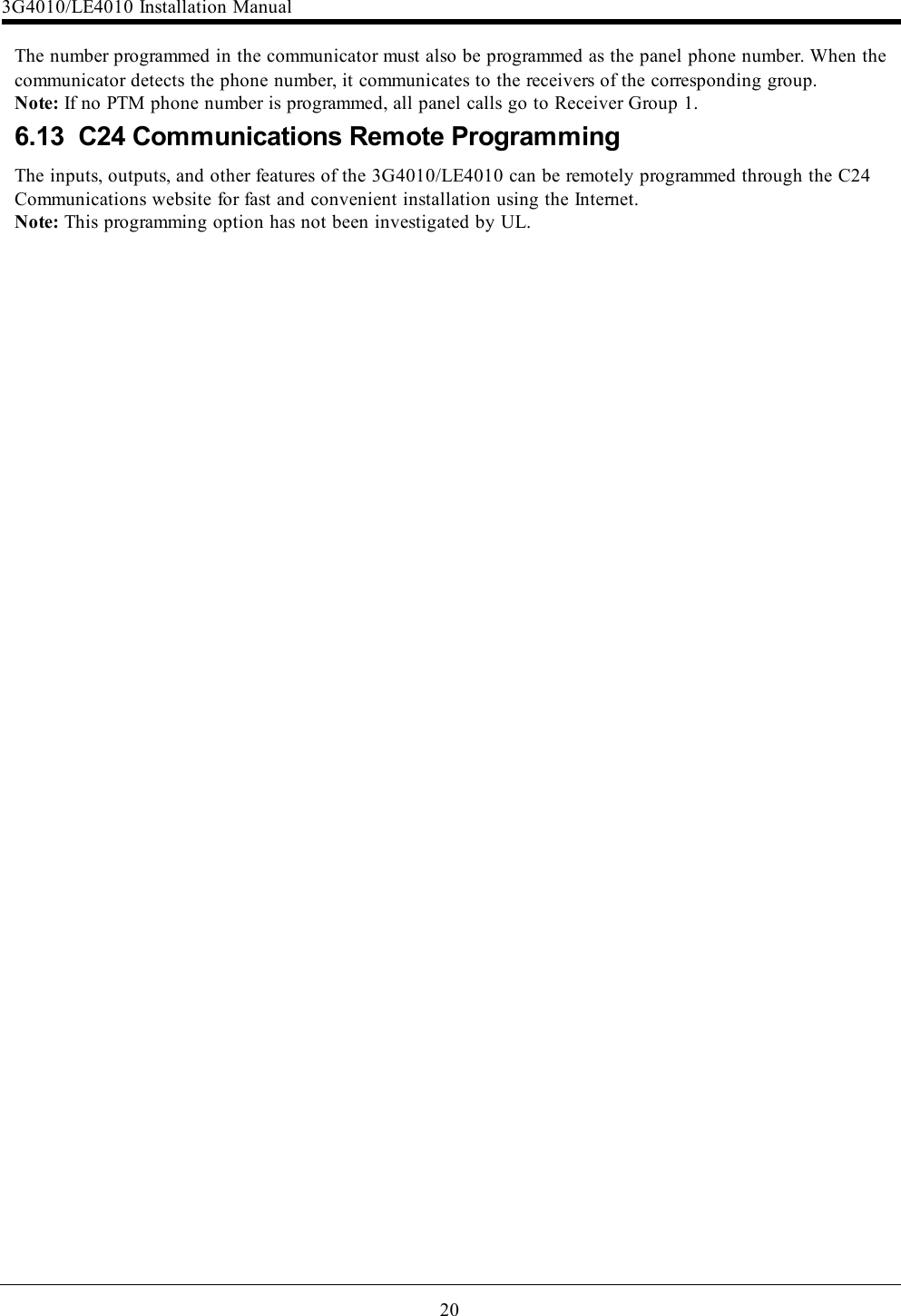 20The number programmed in the communicator must also be programmed as the panel phone number. When thecommunicator detects the phone number, it communicates to the receivers of the corresponding group.Note: If no PTM phone number is programmed, all panel calls go to Receiver Group 1.6.13 C24 Communications Remote ProgrammingThe inputs, outputs, and other features of the 3G4010/LE4010 can be remotely programmed through the C24Communications website for fast and convenient installation using the Internet.Note: This programming option has not been investigated by UL.3G4010/LE4010 Installation Manual