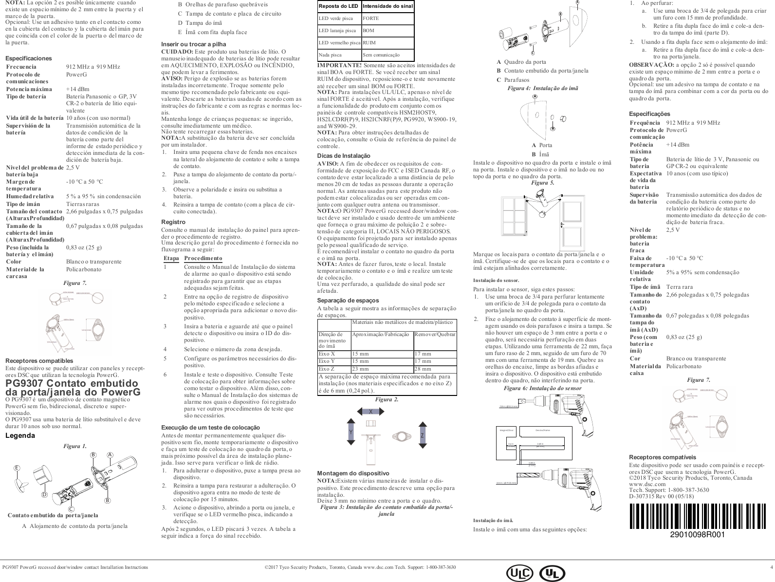 NOTA: La opci&oacute;n 2 es posible &uacute;nicamente cuandoexiste un espacio m&iacute;nimo de 2 mm entre la puerta y elmarco de la puerta.Opcional: Use un adhesivo tanto en el contacto comoen la cubierta del contacto y la cubierta del im&aacute;n paraque coincida con el color de la puerta o del marco dela puerta.EspecificacionesFrecuencia 912 MHz a 919 MHzProtocolo decomunicacionesPowerGPotencia m&aacute;xima +14 dBmTipo de bater&iacute;a Bater&iacute;a Panasonic o GP, 3VCR-2 o bater&iacute;a de litio equi-valenteVida &uacute;til de la bater&iacute;a 10 a&ntilde;os (con uso normal)Supervisi&oacute;n de labater&iacute;aTransmisi&oacute;n autom&aacute;tica de ladatos de condici&oacute;n de labater&iacute;a como parte delinforme de estado peri&oacute;dico ydetecci&oacute;n inmediata de la con-dici&oacute;n de bater&iacute;a baja.Nivel del problema debater&iacute;a baja2,5 VMargendetemperatura-10 &deg;C a 50 &deg;CHumedadrelativa 5 % a 95 % sin condensaci&oacute;nTipo de im&aacute;n Tierras rarasTama&ntilde;o del contacto(AlturaxProfundidad)2,66 pulgadas x 0,75 pulgadasTama&ntilde;o de lacubierta del im&aacute;n(AlturaxProfundidad)0,67 pulgadas x 0,08 pulgadasPeso (incluida labater&iacute;a y el im&aacute;n)0,83 oz (25 g)Color Blanco o transparenteMaterialde lacarcasaPolicarbonatoFigura 7.Receptores compatiblesEste dispositivo se puede utilizar con paneles y recept-ores DSC que utilizan la tecnolog&iacute;a PowerG.PG9307 Contato embutidoda porta/janela do PowerGO PG9307 &eacute; um dispositivo de contato magn&eacute;ticoPowerG sem fio, bidirecional, discreto e super-visionado.O PG9307 usa uma bateria de l&iacute;tio substitu&iacute;vel e devedurar 10 anos sob uso normal.LegendaFigura 1.ABBCDEContato embutido da porta/janelaA Alojamento de contato da porta/janelaB Orelhas de parafuso quebr&aacute;veisC Tampa de contato e placa de circuitoD Tampa do &iacute;m&atilde;E &Iacute;m&atilde; com fita dupla faceInserir ou trocar a pilhaCUIDADO: Este produto usa baterias de l&iacute;tio. Omanuseio inadequado de baterias de l&iacute;tio pode resultarem AQUECIMENTO, EXPLOS&Atilde;O ou INC&Ecirc;NDIO,que podem levar a ferimentos.AVISO: Perigo de explos&atilde;o se as baterias foreminstaladas incorretamente. Troque somente pelomesmo tipo recomendado pelo fabricante ou equi-valente. Descarte as baterias usadas de acordo com asinstru&ccedil;&otilde;es do fabricante e com as regras e normas loc-ais.Mantenha longe de crian&ccedil;as pequenas: se ingerido,consulte imediatamente um m&eacute;dico.N&atilde;o tente recarregar essas baterias.NOTA:A substitui&ccedil;&atilde;o da bateria deve ser conclu&iacute;dapor um instalador.1. Insira uma pequena chave de fenda nos encaixesna lateral do alojamento de contato e solte a tampade contato.2. Puxe a tampa do alojamento de contato da porta/-janela.3. Observe a polaridade e insira ou substitua abateria.4. Reinsira a tampa de contato (com a placa de cir-cuito conectada).RegistroConsulte o manual de instala&ccedil;&atilde;o do painel para apren-der o procedimento de registro.Uma descri&ccedil;&atilde;o geral do procedimento &eacute; fornecida nofluxograma a seguir:Etapa Procedimento1 Consulte o Manual de Instala&ccedil;&atilde;o do sistemade alarme ao qual o dispositivo est&aacute; sendoregistrado para garantir que as etapasadequadas sejam feitas.2 Entre na op&ccedil;&atilde;o de registro de dispositivopelo m&eacute;todo especificado e selecione aop&ccedil;&atilde;o apropriada para adicionar o novo dis-positivo.3 Insira a bateria e aguarde at&eacute; que o paineldetecte o dispositivo ou insira o ID do dis-positivo.4 Selecione o n&uacute;mero da zona desejada.5 Configure os par&acirc;metros necess&aacute;rios do dis-positivo.6 Instale e teste o dispositivo. Consulte Testede coloca&ccedil;&atilde;o para obter informa&ccedil;&otilde;es sobrecomo testar o dispositivo. Al&eacute;m disso, con-sulte o Manual de Instala&ccedil;&atilde;o dos sistemas dealarme nos quais o dispositivo foi registradopara ver outros procedimentos de teste ques&atilde;o necess&aacute;rios.Execu&ccedil;&atilde;o de um teste de coloca&ccedil;&atilde;oAntes de montar permanentemente qualquer dis-positivo sem fio, monte temporariamente o dispositivoe fa&ccedil;a um teste de coloca&ccedil;&atilde;o no quadro da porta, omais pr&oacute;ximo poss&iacute;vel da &aacute;rea de instala&ccedil;&atilde;o plane-jada. Isso serve para verificar o link de r&aacute;dio.1. Para adulterar o dispositivo, puxe a tampa presa aodispositivo.2. Reinsira a tampa para restaurar a adultera&ccedil;&atilde;o. Odispositivo agora entra no modo de teste decoloca&ccedil;&atilde;o por 15 minutos.3. Acione o dispositivo, abrindo a porta ou janela, everifique se o LED vermelho pisca, indicando adetec&ccedil;&atilde;o.Ap&oacute;s 2 segundos, o LED piscar&aacute; 3 vezes. A tabela aseguir indica a for&ccedil;a do sinal recebido.Reposta do LED Intensidade do sinalLED verde pisca FORTELED laranja pisca BOMLED vermelho pisca RUIMNada pisca Sem comunica&ccedil;&atilde;oIMPORTANTE! Somente s&atilde;o aceitos intensidades desinal BOA ou FORTE. Se voc&ecirc; receber um sinalRUIM do dispositivo, reposicione-o e teste novamenteat&eacute; receber um sinal BOM ou FORTE.NOTA: Para instala&ccedil;&otilde;es UL/ULC, apenas o n&iacute;vel desinal FORTE &eacute; aceit&aacute;vel. Ap&oacute;s a instala&ccedil;&atilde;o, verifiquea funcionalidade do produto em conjunto com ospain&eacute;is de controle compat&iacute;veis HSM2HOST9,HS2LCDRF(P)9, HS2ICNRF(P)9, PG9920, WS900-19,and WS900-29.NOTA: Para obter instru&ccedil;&otilde;es detalhadas decoloca&ccedil;&atilde;o, consulte o Guia de refer&ecirc;ncia do painel decontrole.Dicas de Instala&ccedil;&atilde;oAVISO: A fim de obedecer os requisitos de con-formidade de exposi&ccedil;&atilde;o do FCC e ISED Canada RF, ocontato deve estar localizado a uma dist&acirc;ncia de pelomenos 20 cm de todas as pessoas durante a opera&ccedil;&atilde;onormal. As antenas usadas para este produto n&atilde;opodem estar colocalizadas ou ser operadas em con-junto com qualquer outra antena ou transmissor.NOTA:O PG9307 PowerG recessed door/window con-tact deve ser instalado e usado dentro de um ambienteque forne&ccedil;a o grau m&aacute;ximo de polui&ccedil;&atilde;o 2 e sobre-tens&atilde;o de categoria II, LOCAIS N&Atilde;O PERIGOSOS.O equipamento foi projetado para ser instalado apenaspelo pessoal qualificado de servi&ccedil;o.&Eacute; recomend&aacute;vel instalar o contato no quadro da portae o im&atilde; na porta.NOTA: Antes de fazer furos, teste o local. Instaletemporariamente o contato e o &iacute;m&atilde; e realize um testede coloca&ccedil;&atilde;o.Uma vez perfurado, a qualidade do sinal pode serafetada.Separa&ccedil;&atilde;o de espa&ccedil;osA tabela a seguir mostra as informa&ccedil;&otilde;es de separa&ccedil;&atilde;ode espa&ccedil;os.Materiais n&atilde;o met&aacute;licos de madeira/pl&aacute;sticoDire&ccedil;&atilde;o demovimentodo &iacute;m&atilde;Aproxima&ccedil;&atilde;o/Fabrica&ccedil;&atilde;o Remover/QuebrarEixo X 15 mm 17 mmEixo Y 15 mm 17 mmEixo Z 23 mm 28 mmA separa&ccedil;&atilde;o de espa&ccedil;o m&aacute;xima recomendada parainstala&ccedil;&atilde;o (nos materiais especificados e no eixo Z)&eacute; de 6 mm (0,24 pol.).Figura 2.Montagem do dispositivoNOTA:Existem v&aacute;rias maneiras de instalar o dis-positivo. Este procedimento descreve uma op&ccedil;&atilde;o parainstala&ccedil;&atilde;o.Deixe 3 mm no m&iacute;nimo entre a porta e o quadro.Figura 3: Instala&ccedil;&atilde;o do contato embutido da porta/-janelaBACAQuadro da portaBContato embutido da porta/janelaCParafusosFigura 4: Instala&ccedil;&atilde;o do &iacute;m&atilde;ABAPortaB&Iacute;m&atilde;Instale o dispositivo no quadro da porta e instale o &iacute;m&atilde;na porta. Instale o dispositivo e o &iacute;m&atilde; no lado ou notopo da porta e no quadro da porta.Figura 5.Marque os locais para o contato da porta/janela e o&iacute;m&atilde;. Certifique-se de que os locais para o contato e o&iacute;m&atilde; estejam alinhados corretamente.Instala&ccedil;&atilde;o do sensor.Para instalar o sensor, siga estes passos:1. Use uma broca de 3/4 para perfurar lentamenteum orif&iacute;cio de 3/4 de polegada para o contato daporta/janela no quadro da porta.2. Fixe o alojamento de contato &agrave; superf&iacute;cie de mont-agem usando os dois parafusos e insira a tampa. Sen&atilde;o houver um espa&ccedil;o de 3 mm entre a porta e oquadro, ser&aacute; necess&aacute;ria perfura&ccedil;&atilde;o em duasetapas. Utilizando uma ferramenta de 22 mm, fa&ccedil;aum furo raso de 2 mm, seguido de um furo de 70mm com uma ferramenta de 19 mm. Quebre asorelhas do encaixe, limpe as bordas afiadas einsira o dispositivo. O dispositivo est&aacute; embutidodentro do quadro, n&atilde;o interferindo na porta.Figura 6: Instala&ccedil;&atilde;o do sensor 3/4 in ( 19.05 mm)  2.68 in (68 mm) 0.6 in (15 mm) 0.08 in 2 mmDevice/FrameMagnet/Door 7/8 in (22.2 mm) Instala&ccedil;&atilde;o do &iacute;m&atilde;.Instale o &iacute;m&atilde; com uma das seguintes op&ccedil;&otilde;es:1. Ao perfurar:a. Use uma broca de 3/4 de polegada para criarum furo com 15 mm de profundidade.b. Retire a fita dupla face do im&atilde; e cole-a den-tro da tampa do &iacute;m&atilde; (parte D).2. Usando a fita dupla face sem o alojamento do &iacute;m&atilde;:a. Retire a fita dupla face do im&atilde; e cole-a den-tro na porta/janela.OBSERVA&Ccedil;&Atilde;O: a op&ccedil;&atilde;o 2 s&oacute; &eacute; poss&iacute;vel quandoexiste um espa&ccedil;o m&iacute;nimo de 2 mm entre a porta e oquadro da porta.Opcional: use um adesivo na tampa de contato e natampa do &iacute;m&atilde; para combinar com a cor da porta ou doquadro da porta.Especifica&ccedil;&otilde;esFrequ&ecirc;ncia 912 MHz a 919 MHzProtocolo decomunica&ccedil;&atilde;oPowerGPot&ecirc;nciam&aacute;xima+14 dBmTipo debateriaBateria de l&iacute;tio de 3 V, Panasonic ouGP CR-2 ou equivalenteExpectativade vida dabateria10 anos (com uso t&iacute;pico)Supervis&atilde;oda bateriaTransmiss&atilde;o autom&aacute;tica dos dados decondi&ccedil;&atilde;o da bateria como parte dorelat&oacute;rio peri&oacute;dico de status e nomomento imediato da detec&ccedil;&atilde;o de con-di&ccedil;&atilde;o de bateria fraca.N&iacute;vel deproblema:bateriafraca2,5 VFaixa detemperatura-10 &deg;C a 50 &deg;CUmidaderelativa5% a 95% sem condensa&ccedil;&atilde;oTipo de &iacute;m&atilde; Terra raraTamanho docontato(AxD)2,66 polegadas x 0,75 polegadasTamanho datampa do&iacute;m&atilde; (AxD)0,67 polegadas x 0,08 polegadasPeso (combateria e&iacute;m&atilde;)0,83 oz (25 g)Cor Branco ou transparenteMaterialdacaixaPolicarbonatoFigura 7.Receptores compat&iacute;veisEste dispositivo pode ser usado com pain&eacute;is e recept-ores DSC que usem a tecnologia PowerG.&copy;2018 Tyco Security Products, Toronto, Canadawww.dsc.comTech. Support: 1-800- 387-3630D-307315 Rev 00 (05/18)29010098R001PG9307 PowerG recessed door/window contact Installation Instructions &copy;2017 Tyco Security Products, Toronto, Canada www.dsc.com Tech. Support: 1-800-387-3630 4