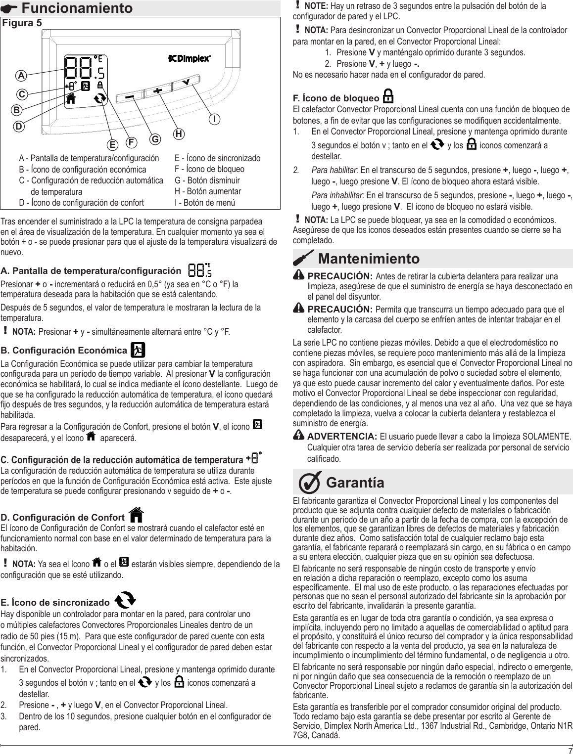 Tras encender el suministrado a la LPC la temperatura de consigna parpadea A. Pantalla de temperatura/conguración  Presionar + o -! NOTA: Presionar + y -B. Conguración Económica VV, el ícono   desaparecerá, y el ícono  C. Conguración de la reducción automática de temperatura + o -D. Conguración de Confort funcionamiento normal con base en el valor determinado de temperatura para la ! NOTA:  o el   estarán visibles siempre, dependiendo de la E. Ícono de sincronizado Hay disponible un controlador para montar en la pared, para controlar uno En el Convector Proporcional Lineal, presione y mantenga oprimido durante 3 segundos el botón v ; tanto en el   y los   iconos comenzará a Presione  - , + y luego V FuncionamientoFigura 5BEFGHI de temperaturaACD7El fabricante garantiza el Convector Proporcional Lineal y los componentes del los elementos, que se garantizan libres de defectos de materiales y fabricación garantía, el fabricante reparará o reemplazará sin cargo, en su fábrica o en campo en relación a dicha reparación o reemplazo, excepto como los asuma personas que no sean el personal autorizado del fabricante sin la aprobación por Esta garantía es en lugar de toda otra garantía o condición, ya sea expresa o implícita, incluyendo pero no limitado a aquellas de comerciabilidad o aptitud para del fabricante con respecto a la venta del producto, ya sea en la naturaleza de  Garantía Mantenimiento PRECAUCIÓN:  PRECAUCIÓN: Permita que transcurra un tiempo adecuado para que el contiene piezas móviles, se requiere poco mantenimiento más allá de la limpieza se haga funcionar con una acumulación de polvo o suciedad sobre el elemento, motivo el Convector Proporcional Lineal se debe inspeccionar con regularidad, completado la limpieza, vuelva a colocar la cubierta delantera y restablezca el  ADVERTENCIA: Cualquier otra tarea de servicio debería ser realizada por personal de servicio ! NOTE: Hay un retraso de 3 segundos entre la pulsación del botón de la ! NOTA: Para desincronizar un Convector Proporcional Lineal de la controlador para montar en la pared, en el Convector Proporcional Lineal:Presione  VPresione  V, + y luego -.F. Ícono de bloqueo El calefactor Convector Proporcional Lineal cuenta con una función de bloqueo de En el Convector Proporcional Lineal, presione y mantenga oprimido durante 3 segundos el botón v ; tanto en el   y los   iconos comenzará a Para habilitar:2.  +, luego -, luego +, luego -, luego presione VPara inhabilitar:-, luego +, luego -, luego +, luego presione V! NOTA: 