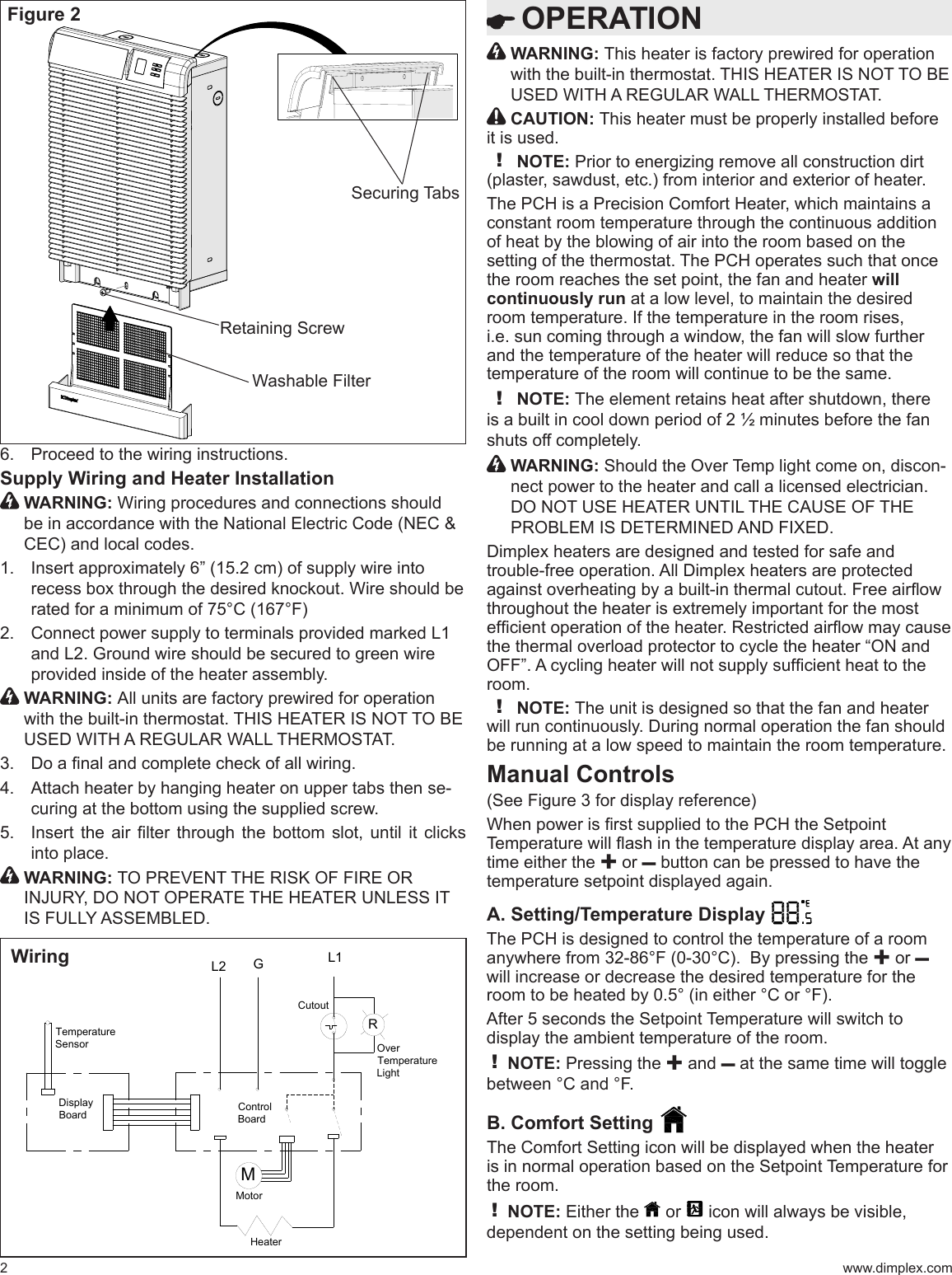  OPERATION2Proceed to the wiring instructions.6. Supply Wiring and Heater Installation  WARNING: be in accordance with the National Electric Code (NEC &amp; CEC) and local codes.1. 2.   WARNING: with the built-in thermostat. .3. -4. curing at the bottom using the supplied screw.          into place.  WARNING: Figure 2  WARNING: with the built-in thermostat. . CAUTION: it is used.! NOTE: Prior to energizing remove all construction dirt constant room temperature through the continuous addition setting of the thermostat. The PCH operates such that once will continuously run and the temperature of the heater will reduce so that the temperature of the room will continue to be the same. ! NOTE: is a built in cool down period of 2 ½ minutes before the fan   WARNING:-nect power to the heater and call a licensed electrician. room.! NOTE: The unit is designed so that the fan and heater be running at a low speed to maintain the room temperature.Manual Controlstime either the ✚ or – button can be pressed to have the A. Setting/Temperature Display   The PCH is designed to control the temperature of a room ✚ or – will increase or decrease the desired temperature for the ! NOTE: Pressing the ✚ and – at the same time will toggle B. Comfort Setting the room.! NOTE: Either the   or  dependent on the setting being used.ML1L2RGCutoutOver Temperature LightControl BoardDisplay BoardMotorHeaterTemperature SensorWiring