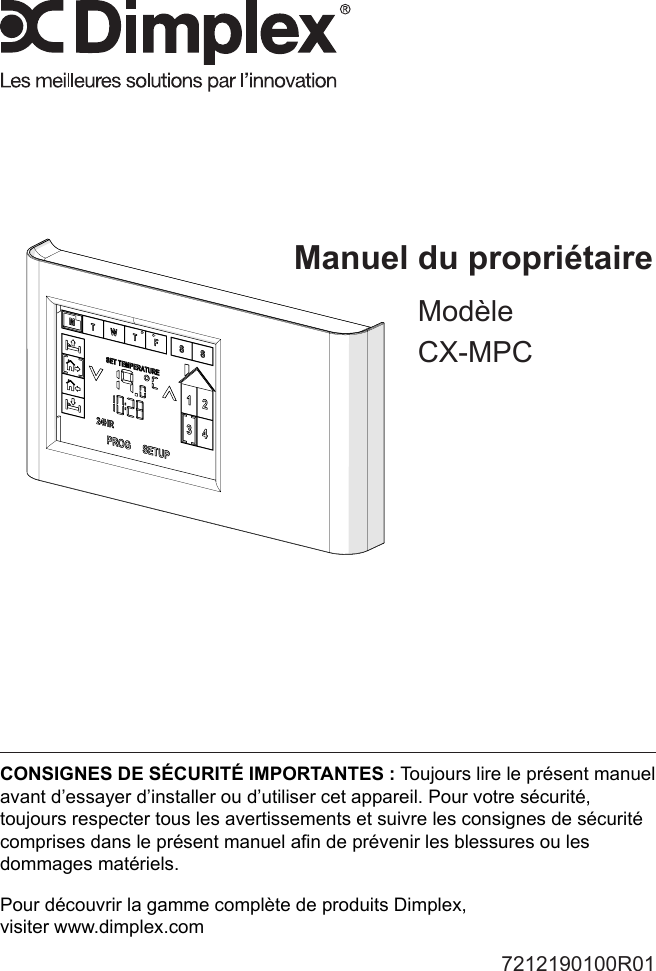 Manuel du propriétaireModèleCX-MPC7212190100R01CONSIGNES DE SÉCURITÉ IMPORTANTES : Toujours lire le présent manuel avant d’essayer d’installer ou d’utiliser cet appareil. Pour votre sécurité, toujours respecter tous les avertissements et suivre les consignes de sécurité comprises dans le présent manuel an de prévenir les blessures ou les dommages matériels.Pour découvrir la gamme complète de produits Dimplex,  visiter www.dimplex.com