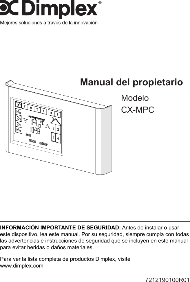 Manual del propietarioModeloCX-MPC7212190100R01INFORMACIÓN IMPORTANTE DE SEGURIDAD: Antes de instalar o usar este dispositivo, lea este manual. Por su seguridad, siempre cumpla con todas las advertencias e instrucciones de seguridad que se incluyen en este manual para evitar heridas o daños materiales. Para ver la lista completa de productos Dimplex, visite www.dimplex.com