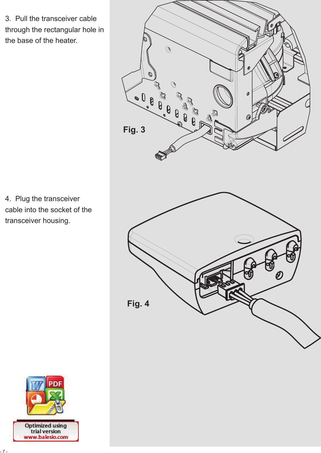 - 7 -3.  Pull the transceiver cable through the rectangular hole in the base of the heater.4.  Plug the transceiver cable into the socket of the transceiver housing.Fig. 3Fig. 4