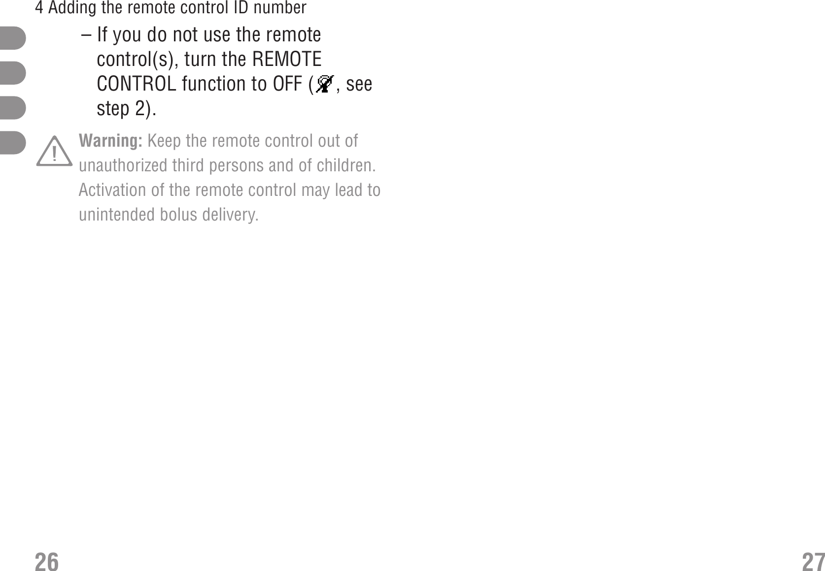 27– If you do not use the remotecontrol(s), turn the REMOTECONTROL function to OFF ( , seestep 2).Warning: Keep the remote control out ofunauthorized third persons and of children.Activation of the remote control may lead tounintended bolus delivery. 264 Adding the remote control ID number