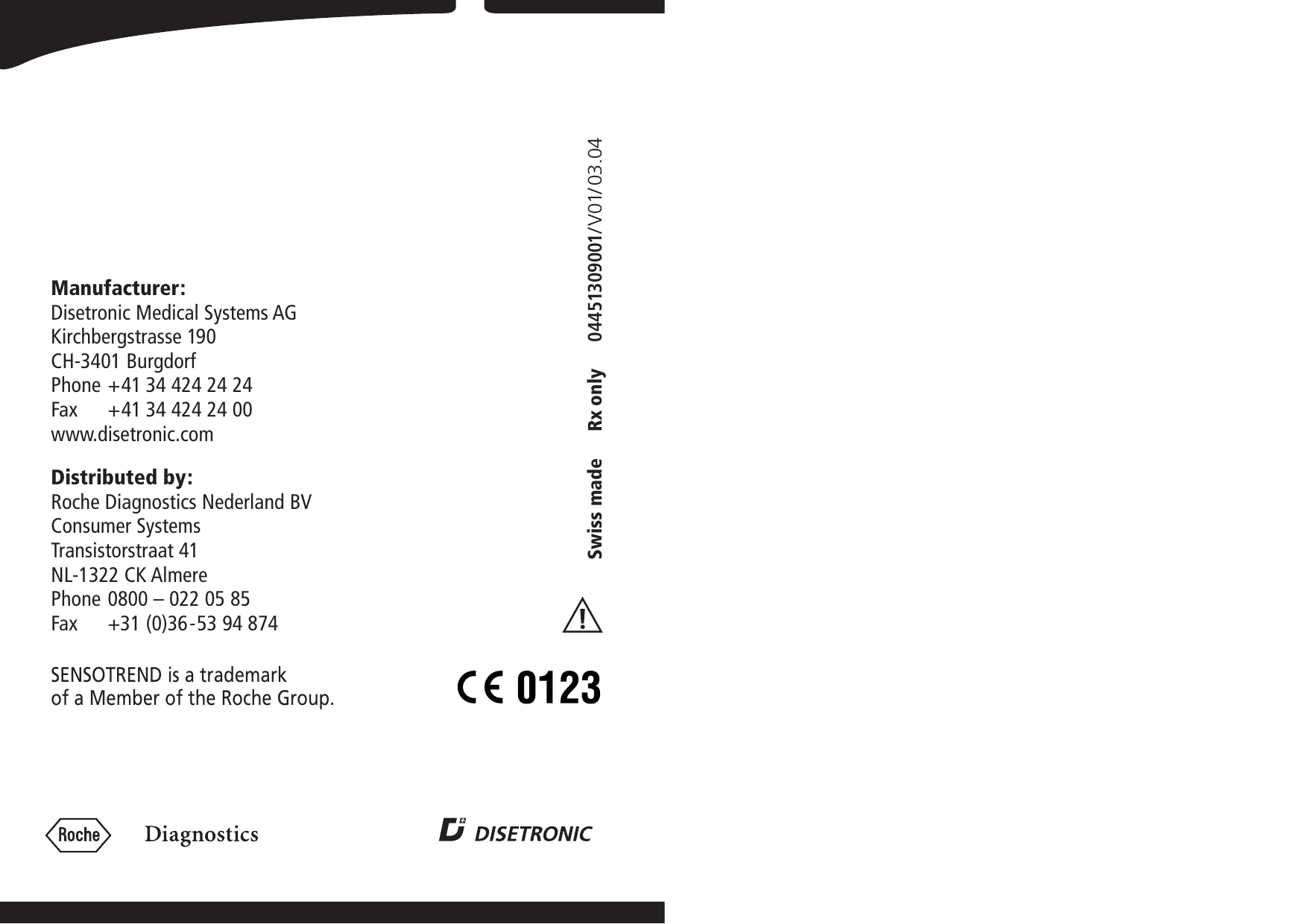 Manufacturer:Disetronic Medical Systems AGKirchbergstrasse 190CH-3401 BurgdorfPhone +41 34 424 24 24Fax+41 34 424 24 00www.disetronic.comDistributed by:Roche Diagnostics Nederland BVConsumer SystemsTransistorstraat 41NL-1322 CK AlmerePhone 0800 – 022 05 85Fax +31 (0)36-53 94 874SENSOTREND is a trademark of a Member of the Roche Group.Swiss made     Rx only     04451309001/V01/03.04