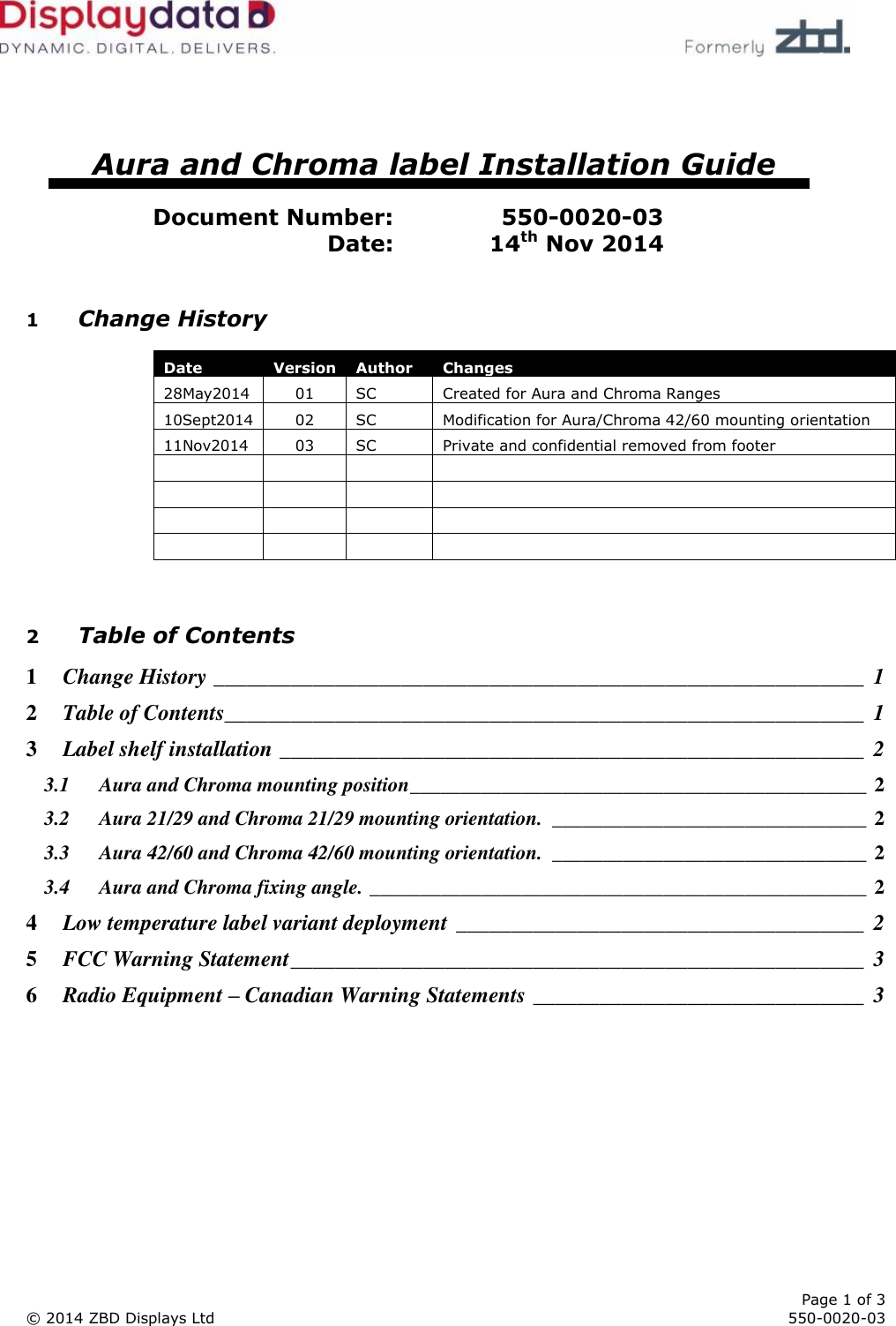      Page 1 of 3 © 2014 ZBD Displays Ltd     550-0020-03       Aura and Chroma label Installation Guide  Document Number: 550-0020-03 Date: 14th Nov 2014  1 Change History             2 Table of Contents 1 Change History ___________________________________________________________  1 2 Table of Contents__________________________________________________________  1 3 Label shelf installation _____________________________________________________  2 3.1 Aura and Chroma mounting position _____________________________________________ 2 3.2 Aura 21/29 and Chroma 21/29 mounting orientation.  _______________________________ 2 3.3 Aura 42/60 and Chroma 42/60 mounting orientation.  _______________________________ 2 3.4 Aura and Chroma fixing angle. _________________________________________________ 2 4 Low temperature label variant deployment _____________________________________  2 5 FCC Warning Statement ____________________________________________________  3 6 Radio Equipment – Canadian Warning Statements ______________________________  3  Date Version Author Changes 28May2014 01 SC Created for Aura and Chroma Ranges 10Sept2014 02 SC Modification for Aura/Chroma 42/60 mounting orientation 11Nov2014 03 SC Private and confidential removed from footer                 