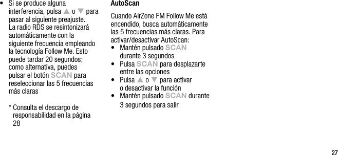 2727&bull;   Si se produce alguna interferencia, pulsa p o q para pasar al siguiente preajuste. La radio RDS se resintonizar&aacute; autom&aacute;ticamente con la siguiente frecuencia empleando la tecnolog&iacute;a Follow Me. Esto puede tardar 20 segundos; como alternativa, puedes pulsar el bot&oacute;n sCAn para reseleccionar las 5 frecuencias m&aacute;s claras  *  Consulta el descargo de responsabilidad en la p&aacute;gina 28AutoScanCuando AirZone FM Follow Me est&aacute; encendido, busca autom&aacute;ticamente las 5 frecuencias m&aacute;s claras. Para activar/desactivar AutoScan:&bull;   Mant&eacute;n pulsado sCAn  durante 3 segundos&bull;   Pulsa sCAn para desplazarte entre las opciones&bull;   Pulsa p o q para activar  o desactivar la funci&oacute;n&bull;   Mant&eacute;n pulsado sCAn durante 3 segundos para salir