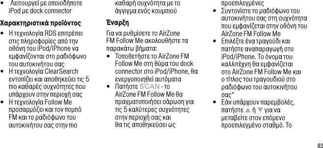 83&bull;   &Lambda;&epsilon;&iota;&tau;&omicron;&upsilon;&rho;&gamma;&epsilon;ί &mu;&epsilon; &omicron;&pi;&omicron;&iota;&omicron;&delta;ή&pi;&omicron;&tau;&epsilon;  iPod &mu;&epsilon; dock connector&Chi;&alpha;&rho;&alpha;&kappa;&tau;&eta;&rho;&iota;&sigma;&tau;&iota;&kappa;ά &pi;&rho;&omicron;ϊό&nu;&tau;&omicron;&bull;   &Eta; &tau;&epsilon;&chi;&nu;&omicron;&lambda;&omicron;&gamma;ί&alpha; RDS &epsilon;&pi;&iota;&tau;&rho;έ&pi;&epsilon;&iota; &sigma;&tau;&iota;&sigmaf; &pi;&lambda;&eta;&rho;&omicron;&phi;&omicron;&rho;ί&epsilon;&sigmaf; &alpha;&pi;ό &tau;&eta;&nu; &omicron;&theta;ό&nu;&eta; &tau;&omicron;&upsilon; iPod/iPhone &nu;&alpha; &epsilon;&mu;&phi;&alpha;&nu;ί&zeta;&omicron;&nu;&tau;&alpha;&iota; &sigma;&tau;&omicron; &rho;&alpha;&delta;&iota;ό&phi;&omega;&nu;&omicron; &tau;&omicron;&upsilon; &alpha;&upsilon;&tau;&omicron;&kappa;&iota;&nu;ή&tau;&omicron;&upsilon; &sigma;&alpha;&sigmaf;&bull;   &Eta; &tau;&epsilon;&chi;&nu;&omicron;&lambda;&omicron;&gamma;ί&alpha; ClearSearch &epsilon;&nu;&tau;&omicron;&pi;ί&zeta;&epsilon;&iota; &kappa;&alpha;&iota; &alpha;&pi;&omicron;&theta;&eta;&kappa;&epsilon;ύ&epsilon;&iota; &tau;&iota;&sigmaf; 5 &pi;&iota;&omicron; &kappa;&alpha;&theta;&alpha;&rho;έ&sigmaf; &sigma;&upsilon;&chi;&nu;ό&tau;&eta;&tau;&epsilon;&sigmaf; &pi;&omicron;&upsilon; &upsilon;&pi;ά&rho;&chi;&omicron;&upsilon;&nu; &sigma;&tau;&eta;&nu; &pi;&epsilon;&rho;&iota;&omicron;&chi;ή &sigma;&alpha;&sigmaf;&bull;   &Eta; &tau;&epsilon;&chi;&nu;&omicron;&lambda;&omicron;&gamma;ί&alpha; Follow Me &pi;&rho;&omicron;&sigma;&alpha;&rho;&mu;ό&zeta;&epsilon;&iota; &kappa;&alpha;&iota; &tau;&omicron;&nu; &pi;&omicron;&mu;&pi;ό FM &kappa;&alpha;&iota; &tau;&omicron; &rho;&alpha;&delta;&iota;ό&phi;&omega;&nu;&omicron; &tau;&omicron;&upsilon; &alpha;&upsilon;&tau;&omicron;&kappa;&iota;&nu;ή&tau;&omicron;&upsilon; &sigma;&alpha;&sigmaf; &sigma;&tau;&eta;&nu; &pi;&iota;&omicron; &kappa;&alpha;&theta;&alpha;&rho;ή &sigma;&upsilon;&chi;&nu;ό&tau;&eta;&tau;&alpha; &mu;&epsilon; &tau;&omicron; ά&gamma;&gamma;&iota;&gamma;&mu;&alpha; &epsilon;&nu;ό&sigmaf; &kappa;&omicron;&upsilon;&mu;&pi;&iota;&omicron;ύΈ&nu;&alpha;&rho;&xi;&eta;&Gamma;&iota;&alpha; &nu;&alpha; &rho;&upsilon;&theta;&mu;ί&sigma;&epsilon;&tau;&epsilon; &tau;&omicron; AirZone FM Follow Me &alpha;&kappa;&omicron;&lambda;&omicron;&upsilon;&theta;ή&sigma;&tau;&epsilon; &tau;&alpha; &pi;&alpha;&rho;&alpha;&kappa;ά&tau;&omega; &beta;ή&mu;&alpha;&tau;&alpha;:&bull;   &Tau;&omicron;&pi;&omicron;&theta;&epsilon;&tau;ή&sigma;&tau;&epsilon; &tau;&omicron; AirZone FM Follow Me &sigma;&tau;&eta; &theta;ύ&rho;&alpha; &tau;&omicron;&upsilon; dock connector &sigma;&tau;&omicron; iPod/iPhone, &theta;&alpha; &epsilon;&nu;&epsilon;&rho;&gamma;&omicron;&pi;&omicron;&iota;&eta;&theta;&epsilon;ί &alpha;&upsilon;&tau;ό&mu;&alpha;&tau;&alpha;&bull;   &Pi;&alpha;&tau;ή&sigma;&tau;&epsilon; sCAn - &tau;&omicron; AirZone FM Follow Me &theta;&alpha; &pi;&rho;&alpha;&gamma;&mu;&alpha;&tau;&omicron;&pi;&omicron;&iota;ή&sigma;&epsilon;&iota; &sigma;ά&rho;&omega;&sigma;&eta; &gamma;&iota;&alpha; &tau;&iota;&sigmaf; 5 &kappa;&alpha;&lambda;ύ&tau;&epsilon;&rho;&epsilon;&sigmaf; &sigma;&upsilon;&chi;&nu;ό&tau;&eta;&tau;&epsilon;&sigmaf; &sigma;&tau;&eta;&nu; &pi;&epsilon;&rho;&iota;&omicron;&chi;ή &sigma;&alpha;&sigmaf; &kappa;&alpha;&iota; &theta;&alpha; &tau;&iota;&sigmaf; &alpha;&pi;&omicron;&theta;&eta;&kappa;&epsilon;ύ&sigma;&epsilon;&iota; &omega;&sigmaf; &pi;&rho;&omicron;&epsilon;&pi;&iota;&lambda;&epsilon;&gamma;&mu;έ&nu;&epsilon;&sigmaf;&bull;   &Sigma;&upsilon;&nu;&tau;&omicron;&nu;ί&sigma;&tau;&epsilon; &tau;&omicron; &rho;&alpha;&delta;&iota;ό&phi;&omega;&nu;&omicron; &tau;&omicron;&upsilon; &alpha;&upsilon;&tau;&omicron;&kappa;&iota;&nu;ή&tau;&omicron;&upsilon; &sigma;&alpha;&sigmaf; &sigma;&tau;&eta; &sigma;&upsilon;&chi;&nu;ό&tau;&eta;&tau;&alpha; &pi;&omicron;&upsilon; &epsilon;&mu;&phi;&alpha;&nu;ί&zeta;&epsilon;&tau;&alpha;&iota; &sigma;&tau;&eta;&nu; &omicron;&theta;ό&nu;&eta; &tau;&omicron;&upsilon; AirZone FM Follow Me&bull;   &Epsilon;&pi;&iota;&lambda;έ&xi;&tau;&epsilon; έ&nu;&alpha; &tau;&rho;&alpha;&gamma;&omicron;ύ&delta;&iota; &kappa;&alpha;&iota; &pi;&alpha;&tau;ή&sigma;&tau;&epsilon; &alpha;&nu;&alpha;&pi;&alpha;&rho;&alpha;&gamma;&omega;&gamma;ή &sigma;&tau;&omicron; iPod/iPhone. &Tau;&omicron; ό&nu;&omicron;&mu;&alpha; &tau;&omicron;&upsilon; &kappa;&alpha;&lambda;&lambda;&iota;&tau;έ&chi;&nu;&eta; &theta;&alpha; &epsilon;&mu;&phi;&alpha;&nu;ί&zeta;&epsilon;&tau;&alpha;&iota; &sigma;&tau;&omicron; AirZone FM Follow Me &kappa;&alpha;&iota; &omicron; &tau;ί&tau;&lambda;&omicron;&sigmaf; &tau;&omicron;&upsilon; &tau;&rho;&alpha;&gamma;&omicron;&upsilon;&delta;&iota;&omicron;ύ &sigma;&tau;&omicron; &rho;&alpha;&delta;&iota;ό&phi;&omega;&nu;&omicron; &tau;&omicron;&upsilon; &alpha;&upsilon;&tau;&omicron;&kappa;&iota;&nu;ή&tau;&omicron;&upsilon; &sigma;&alpha;&sigmaf;*&bull;   &Epsilon;ά&nu; &upsilon;&pi;ά&rho;&chi;&omicron;&upsilon;&nu; &pi;&alpha;&rho;&epsilon;&mu;&beta;&omicron;&lambda;έ&sigmaf;, &pi;&alpha;&tau;ή&sigma;&tau;&epsilon;   ή   &gamma;&iota;&alpha; &nu;&alpha; &mu;&epsilon;&tau;&alpha;&beta;&epsilon;ί&tau;&epsilon; &sigma;&tau;&omicron;&nu; &epsilon;&pi;ό&mu;&epsilon;&nu;&omicron; &pi;&rho;&omicron;&epsilon;&pi;&iota;&lambda;&epsilon;&gamma;&mu;έ&nu;&omicron; &sigma;&tau;&alpha;&theta;&mu;ό. &Tau;&omicron; 