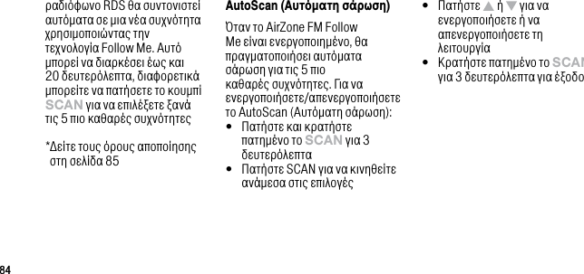 8484&rho;&alpha;&delta;&iota;ό&phi;&omega;&nu;&omicron; RDS &theta;&alpha; &sigma;&upsilon;&nu;&tau;&omicron;&nu;&iota;&sigma;&tau;&epsilon;ί &alpha;&upsilon;&tau;ό&mu;&alpha;&tau;&alpha; &sigma;&epsilon; &mu;&iota;&alpha; &nu;έ&alpha; &sigma;&upsilon;&chi;&nu;ό&tau;&eta;&tau;&alpha; &chi;&rho;&eta;&sigma;&iota;&mu;&omicron;&pi;&omicron;&iota;ώ&nu;&tau;&alpha;&sigmaf; &tau;&eta;&nu; &tau;&epsilon;&chi;&nu;&omicron;&lambda;&omicron;&gamma;ί&alpha; Follow Me. &Alpha;&upsilon;&tau;ό &mu;&pi;&omicron;&rho;&epsilon;ί &nu;&alpha; &delta;&iota;&alpha;&rho;&kappa;έ&sigma;&epsilon;&iota; έ&omega;&sigmaf; &kappa;&alpha;&iota; 20 &delta;&epsilon;&upsilon;&tau;&epsilon;&rho;ό&lambda;&epsilon;&pi;&tau;&alpha;, &delta;&iota;&alpha;&phi;&omicron;&rho;&epsilon;&tau;&iota;&kappa;ά &mu;&pi;&omicron;&rho;&epsilon;ί&tau;&epsilon; &nu;&alpha; &pi;&alpha;&tau;ή&sigma;&epsilon;&tau;&epsilon; &tau;&omicron; &kappa;&omicron;&upsilon;&mu;&pi;ί sCAn &gamma;&iota;&alpha; &nu;&alpha; &epsilon;&pi;&iota;&lambda;έ&xi;&epsilon;&tau;&epsilon; &xi;&alpha;&nu;ά &tau;&iota;&sigmaf; 5 &pi;&iota;&omicron; &kappa;&alpha;&theta;&alpha;&rho;έ&sigmaf; &sigma;&upsilon;&chi;&nu;ό&tau;&eta;&tau;&epsilon;&sigmaf;  * &Delta;&epsilon;ί&tau;&epsilon; &tau;&omicron;&upsilon;&sigmaf; ό&rho;&omicron;&upsilon;&sigmaf; &alpha;&pi;&omicron;&pi;&omicron;ί&eta;&sigma;&eta;&sigmaf; &sigma;&tau;&eta; &sigma;&epsilon;&lambda;ί&delta;&alpha; 85AutoScan (&Alpha;&upsilon;&tau;ό&alpha;&tau;&eta; &sigma;ά&rho;&omega;&sigma;&eta;)Ό&tau;&alpha;&nu; &tau;&omicron; AirZone FM Follow Me &epsilon;ί&nu;&alpha;&iota; &epsilon;&nu;&epsilon;&rho;&gamma;&omicron;&pi;&omicron;&iota;&eta;&mu;έ&nu;&omicron;, &theta;&alpha; &pi;&rho;&alpha;&gamma;&mu;&alpha;&tau;&omicron;&pi;&omicron;&iota;ή&sigma;&epsilon;&iota; &alpha;&upsilon;&tau;ό&mu;&alpha;&tau;&alpha; &sigma;ά&rho;&omega;&sigma;&eta; &gamma;&iota;&alpha; &tau;&iota;&sigmaf; 5 &pi;&iota;&omicron; &kappa;&alpha;&theta;&alpha;&rho;έ&sigmaf; &sigma;&upsilon;&chi;&nu;ό&tau;&eta;&tau;&epsilon;&sigmaf;. &Gamma;&iota;&alpha; &nu;&alpha; &epsilon;&nu;&epsilon;&rho;&gamma;&omicron;&pi;&omicron;&iota;ή&sigma;&epsilon;&tau;&epsilon;/&alpha;&pi;&epsilon;&nu;&epsilon;&rho;&gamma;&omicron;&pi;&omicron;&iota;ή&sigma;&epsilon;&tau;&epsilon; &tau;&omicron; AutoScan (&Alpha;&upsilon;&tau;ό&mu;&alpha;&tau;&eta; &sigma;ά&rho;&omega;&sigma;&eta;):&bull;   &Pi;&alpha;&tau;ή&sigma;&tau;&epsilon; &kappa;&alpha;&iota; &kappa;&rho;&alpha;&tau;ή&sigma;&tau;&epsilon; &pi;&alpha;&tau;&eta;&mu;έ&nu;&omicron; &tau;&omicron; sCAn &gamma;&iota;&alpha; 3 &delta;&epsilon;&upsilon;&tau;&epsilon;&rho;ό&lambda;&epsilon;&pi;&tau;&alpha;&bull;   &Pi;&alpha;&tau;ή&sigma;&tau;&epsilon; SCAN &gamma;&iota;&alpha; &nu;&alpha; &kappa;&iota;&nu;&eta;&theta;&epsilon;ί&tau;&epsilon; &alpha;&nu;ά&mu;&epsilon;&sigma;&alpha; &sigma;&tau;&iota;&sigmaf; &epsilon;&pi;&iota;&lambda;&omicron;&gamma;έ&sigmaf;&bull;   &Pi;&alpha;&tau;ή&sigma;&tau;&epsilon;   ή   &gamma;&iota;&alpha; &nu;&alpha; &epsilon;&nu;&epsilon;&rho;&gamma;&omicron;&pi;&omicron;&iota;ή&sigma;&epsilon;&tau;&epsilon; ή &nu;&alpha; &alpha;&pi;&epsilon;&nu;&epsilon;&rho;&gamma;&omicron;&pi;&omicron;&iota;ή&sigma;&epsilon;&tau;&epsilon; &tau;&eta; &lambda;&epsilon;&iota;&tau;&omicron;&upsilon;&rho;&gamma;ί&alpha;&bull;   &Kappa;&rho;&alpha;&tau;ή&sigma;&tau;&epsilon; &pi;&alpha;&tau;&eta;&mu;έ&nu;&omicron; &tau;&omicron; sCAn &gamma;&iota;&alpha; 3 &delta;&epsilon;&upsilon;&tau;&epsilon;&rho;ό&lambda;&epsilon;&pi;&tau;&alpha; &gamma;&iota;&alpha; έ&xi;&omicron;&delta;&omicron;
