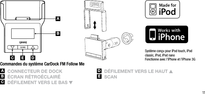11ABC DESyst&egrave;me con&ccedil;u pour iPod touch, iPod classic, iPod, iPod nano Fonctionne avec l&rsquo;iPhone et l&rsquo;iPhone 3GCommandes du syst&egrave;me CarDock FM Follow MeA  ConnECtEUr DE DoCkB  &Eacute;CrAn r&Eacute;tro&Eacute;ClAir&Eacute;C  D&Eacute;filEmEnt vErs lE BAs D   D&Eacute;filEmEnt vErs lE hAUt E   sCAnABC DE