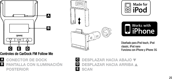 25ABC DEDise&ntilde;ado para iPod touch, iPod  classic, iPod nano Funciona con iPhone y iPhone 3GControles de CarDock FM Follow MeA  ConECtor DE DoCkB   pAntAllA Con ilUminACi&oacute;n postEriorC  DEsplAzAr hACiA ABAjo D   DEsplAzAr hACiA ArriBA E   sCAnABC DE