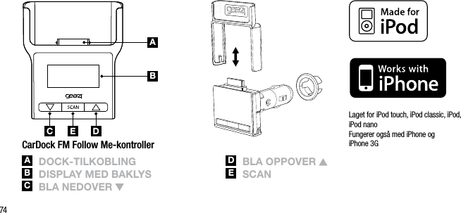 74ABC DELaget for iPod touch, iPod classic, iPod, iPod nano    Fungerer ogs&aring; med iPhone og  iPhone 3GCarDock FM Follow Me-kontrollerA  DoCk-tilkoBlingB  DisplAy mED BAklysC  BlA nEDovEr D  BlA oppovEr E   sCAn