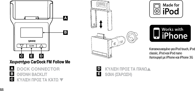 88ABC DE&Kappa;&alpha;&tau;&alpha;&sigma;&kappa;&epsilon;&upsilon;&alpha;&sigma;&mu;έ&nu;&omicron; &gamma;&iota;&alpha; iPod touch, iPod classic, iPod &kappa;&alpha;&iota; iPod nano  &Lambda;&epsilon;&iota;&tau;&omicron;&upsilon;&rho;&gamma;&epsilon;ί &mu;&epsilon; iPhone &kappa;&alpha;&iota; iPhone 3G&Chi;&epsilon;&iota;&rho;&iota;&sigma;&tau;ή&rho;&iota;&omicron; CarDock FM Follow MeA  DoCk ConnECtorB &Omicron;&Theta;Ό&Nu;&Eta; BACKLITC &Kappa;Ύ&Lambda;&Iota;&Sigma;&Eta; &Pi;&Rho;&Omicron;&Sigma; &Tau;&Alpha; &Kappa;Ά&Tau; D   &Kappa;Ύ&Lambda;&Iota;&Sigma;&Eta; &Pi;&Rho;&Omicron;&Sigma; &Tau;&Alpha; &Pi;Ά&Nu; E   SCAN (&Sigma;Ά&Rho;&Sigma;&Eta;)