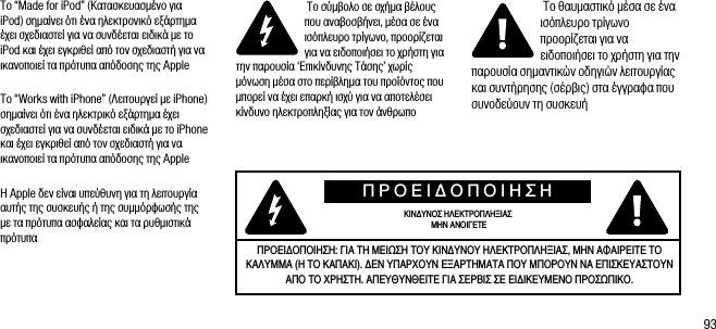 93&Tau;&omicron; &ldquo;Made for iPod&rdquo; (&Kappa;&alpha;&tau;&alpha;&sigma;&kappa;&epsilon;&upsilon;&alpha;&sigma;&mu;έ&nu;&omicron; &gamma;&iota;&alpha; iPod) &sigma;&eta;&mu;&alpha;ί&nu;&epsilon;&iota; ό&tau;&iota; έ&nu;&alpha; &eta;&lambda;&epsilon;&kappa;&tau;&rho;&omicron;&nu;&iota;&kappa;ό &epsilon;&xi;ά&rho;&tau;&eta;&mu;&alpha; έ&chi;&epsilon;&iota; &sigma;&chi;&epsilon;&delta;&iota;&alpha;&sigma;&tau;&epsilon;ί &gamma;&iota;&alpha; &nu;&alpha; &sigma;&upsilon;&nu;&delta;έ&epsilon;&tau;&alpha;&iota; &epsilon;&iota;&delta;&iota;&kappa;ά &mu;&epsilon; &tau;&omicron; iPod &kappa;&alpha;&iota; έ&chi;&epsilon;&iota; &epsilon;&gamma;&kappa;&rho;&iota;&theta;&epsilon;ί &alpha;&pi;ό &tau;&omicron;&nu; &sigma;&chi;&epsilon;&delta;&iota;&alpha;&sigma;&tau;ή &gamma;&iota;&alpha; &nu;&alpha; &iota;&kappa;&alpha;&nu;&omicron;&pi;&omicron;&iota;&epsilon;ί &tau;&alpha; &pi;&rho;ό&tau;&upsilon;&pi;&alpha; &alpha;&pi;ό&delta;&omicron;&sigma;&eta;&sigmaf; &tau;&eta;&sigmaf; Apple&Tau;&omicron; &ldquo;Works with iPhone&rdquo; (&Lambda;&epsilon;&iota;&tau;&omicron;&upsilon;&rho;&gamma;&epsilon;ί &mu;&epsilon; iPhone) &sigma;&eta;&mu;&alpha;ί&nu;&epsilon;&iota; ό&tau;&iota; έ&nu;&alpha; &eta;&lambda;&epsilon;&kappa;&tau;&rho;&iota;&kappa;ό &epsilon;&xi;ά&rho;&tau;&eta;&mu;&alpha; έ&chi;&epsilon;&iota; &sigma;&chi;&epsilon;&delta;&iota;&alpha;&sigma;&tau;&epsilon;ί &gamma;&iota;&alpha; &nu;&alpha; &sigma;&upsilon;&nu;&delta;έ&epsilon;&tau;&alpha;&iota; &epsilon;&iota;&delta;&iota;&kappa;ά &mu;&epsilon; &tau;&omicron; iPhone &kappa;&alpha;&iota; έ&chi;&epsilon;&iota; &epsilon;&gamma;&kappa;&rho;&iota;&theta;&epsilon;ί &alpha;&pi;ό &tau;&omicron;&nu; &sigma;&chi;&epsilon;&delta;&iota;&alpha;&sigma;&tau;ή &gamma;&iota;&alpha; &nu;&alpha; &iota;&kappa;&alpha;&nu;&omicron;&pi;&omicron;&iota;&epsilon;ί &tau;&alpha; &pi;&rho;ό&tau;&upsilon;&pi;&alpha; &alpha;&pi;ό&delta;&omicron;&sigma;&eta;&sigmaf; &tau;&eta;&sigmaf; Apple&Eta; Apple &delta;&epsilon;&nu; &epsilon;ί&nu;&alpha;&iota; &upsilon;&pi;&epsilon;ύ&theta;&upsilon;&nu;&eta; &gamma;&iota;&alpha; &tau;&eta; &lambda;&epsilon;&iota;&tau;&omicron;&upsilon;&rho;&gamma;ί&alpha; &alpha;&upsilon;&tau;ή&sigmaf; &tau;&eta;&sigmaf; &sigma;&upsilon;&sigma;&kappa;&epsilon;&upsilon;ή&sigmaf; ή &tau;&eta;&sigmaf; &sigma;&upsilon;&mu;&mu;ό&rho;&phi;&omega;&sigma;ή&sigmaf; &tau;&eta;&sigmaf; &mu;&epsilon; &tau;&alpha; &pi;&rho;ό&tau;&upsilon;&pi;&alpha; &alpha;&sigma;&phi;&alpha;&lambda;&epsilon;ί&alpha;&sigmaf; &kappa;&alpha;&iota; &tau;&alpha; &rho;&upsilon;&theta;&mu;&iota;&sigma;&tau;&iota;&kappa;ά &pi;&rho;ό&tau;&upsilon;&pi;&alpha; &Tau;&omicron; &sigma;ύ&mu;&beta;&omicron;&lambda;&omicron; &sigma;&epsilon; &sigma;&chi;ή&mu;&alpha; &beta;έ&lambda;&omicron;&upsilon;&sigmaf; &pi;&omicron;&upsilon; &alpha;&nu;&alpha;&beta;&omicron;&sigma;&beta;ή&nu;&epsilon;&iota;, &mu;έ&sigma;&alpha; &sigma;&epsilon; έ&nu;&alpha; &iota;&sigma;ό&pi;&lambda;&epsilon;&upsilon;&rho;&omicron; &tau;&rho;ί&gamma;&omega;&nu;&omicron;, &pi;&rho;&omicron;&omicron;&rho;ί&zeta;&epsilon;&tau;&alpha;&iota; &gamma;&iota;&alpha; &nu;&alpha; &epsilon;&iota;&delta;&omicron;&pi;&omicron;&iota;ή&sigma;&epsilon;&iota; &tau;&omicron; &chi;&rho;ή&sigma;&tau;&eta; &gamma;&iota;&alpha; &tau;&eta;&nu; &pi;&alpha;&rho;&omicron;&upsilon;&sigma;ί&alpha; &lsquo;&Epsilon;&pi;&iota;&kappa;ί&nu;&delta;&upsilon;&nu;&eta;&sigmaf; &Tau;ά&sigma;&eta;&sigmaf;&rsquo; &chi;&omega;&rho;ί&sigmaf; &mu;ό&nu;&omega;&sigma;&eta; &mu;έ&sigma;&alpha; &sigma;&tau;&omicron; &pi;&epsilon;&rho;ί&beta;&lambda;&eta;&mu;&alpha; &tau;&omicron;&upsilon; &pi;&rho;&omicron;ϊό&nu;&tau;&omicron;&sigmaf; &pi;&omicron;&upsilon; &mu;&pi;&omicron;&rho;&epsilon;ί &nu;&alpha; έ&chi;&epsilon;&iota; &epsilon;&pi;&alpha;&rho;&kappa;ή &iota;&sigma;&chi;ύ &gamma;&iota;&alpha; &nu;&alpha; &alpha;&pi;&omicron;&tau;&epsilon;&lambda;έ&sigma;&epsilon;&iota; &kappa;ί&nu;&delta;&upsilon;&nu;&omicron; &eta;&lambda;&epsilon;&kappa;&tau;&rho;&omicron;&pi;&lambda;&eta;&xi;ί&alpha;&sigmaf; &gamma;&iota;&alpha; &tau;&omicron;&nu; ά&nu;&theta;&rho;&omega;&pi;&omicron; &Tau;&omicron; &theta;&alpha;&upsilon;&mu;&alpha;&sigma;&tau;&iota;&kappa;ό &mu;έ&sigma;&alpha; &sigma;&epsilon; έ&nu;&alpha; &iota;&sigma;ό&pi;&lambda;&epsilon;&upsilon;&rho;&omicron; &tau;&rho;ί&gamma;&omega;&nu;&omicron; &pi;&rho;&omicron;&omicron;&rho;ί&zeta;&epsilon;&tau;&alpha;&iota; &gamma;&iota;&alpha; &nu;&alpha; &epsilon;&iota;&delta;&omicron;&pi;&omicron;&iota;ή&sigma;&epsilon;&iota; &tau;&omicron; &chi;&rho;ή&sigma;&tau;&eta; &gamma;&iota;&alpha; &tau;&eta;&nu; &pi;&alpha;&rho;&omicron;&upsilon;&sigma;ί&alpha; &sigma;&eta;&mu;&alpha;&nu;&tau;&iota;&kappa;ώ&nu; &omicron;&delta;&eta;&gamma;&iota;ώ&nu; &lambda;&epsilon;&iota;&tau;&omicron;&upsilon;&rho;&gamma;ί&alpha;&sigmaf; &kappa;&alpha;&iota; &sigma;&upsilon;&nu;&tau;ή&rho;&eta;&sigma;&eta;&sigmaf; (&sigma;έ&rho;&beta;&iota;&sigmaf;) &sigma;&tau;&alpha; έ&gamma;&gamma;&rho;&alpha;&phi;&alpha; &pi;&omicron;&upsilon; &sigma;&upsilon;&nu;&omicron;&delta;&epsilon;ύ&omicron;&upsilon;&nu; &tau;&eta; &sigma;&upsilon;&sigma;&kappa;&epsilon;&upsilon;ή&Pi;&Rho;&Omicron;&Epsilon;&Iota;&Delta;&Omicron;&Pi;&Omicron;&Iota;&Eta;&Sigma;&Eta;&Kappa;&Iota;&Nu;&Delta;&Upsilon;&Nu;&Omicron;&Sigma; &Eta;&Lambda;&Epsilon;&Kappa;&Tau;&Rho;&Omicron;&Pi;&Lambda;&Eta;&Xi;&Iota;&Alpha;&Sigma; &Mu;&Eta;&Nu; &Alpha;&Nu;&Omicron;&Iota;&Gamma;&Epsilon;&Tau;&Epsilon;&Pi;&Rho;&Omicron;&Epsilon;&Iota;&Delta;&Omicron;&Pi;&Omicron;&Iota;&Eta;&Sigma;&Eta;: &Gamma;&Iota;&Alpha; &Tau;&Eta; &Mu;&Epsilon;&Iota;&Omega;&Sigma;&Eta; &Tau;&Omicron;&Upsilon; &Kappa;&Iota;&Nu;&Delta;&Upsilon;&Nu;&Omicron;&Upsilon; &Eta;&Lambda;&Epsilon;&Kappa;&Tau;&Rho;&Omicron;&Pi;&Lambda;&Eta;&Xi;&Iota;&Alpha;&Sigma;, &Mu;&Eta;&Nu; &Alpha;&Phi;&Alpha;&Iota;&Rho;&Epsilon;&Iota;&Tau;&Epsilon; &Tau;&Omicron; &Kappa;&Alpha;&Lambda;&Upsilon;&Mu;&Mu;&Alpha; (&Eta; &Tau;&Omicron; &Kappa;&Alpha;&Pi;&Alpha;&Kappa;&Iota;). &Delta;&Epsilon;&Nu; &Upsilon;&Pi;&Alpha;&Rho;&Chi;&Omicron;&Upsilon;&Nu; &Epsilon;&Xi;&Alpha;&Rho;&Tau;&Eta;&Mu;&Alpha;&Tau;&Alpha; &Pi;&Omicron;&Upsilon; &Mu;&Pi;&Omicron;&Rho;&Omicron;&Upsilon;&Nu; &Nu;&Alpha; &Epsilon;&Pi;&Iota;&Sigma;&Kappa;&Epsilon;&Upsilon;&Alpha;&Sigma;&Tau;&Omicron;&Upsilon;&Nu; &Alpha;&Pi;&Omicron; &Tau;&Omicron; &Chi;&Rho;&Eta;&Sigma;&Tau;&Eta;. &Alpha;&Pi;&Epsilon;&Upsilon;&Theta;&Upsilon;&Nu;&Theta;&Epsilon;&Iota;&Tau;&Epsilon; &Gamma;&Iota;&Alpha; &Sigma;&Epsilon;&Rho;&Beta;&Iota;&Sigma; &Sigma;&Epsilon; &Epsilon;&Iota;&Delta;&Iota;&Kappa;&Epsilon;&Upsilon;&Mu;&Epsilon;&Nu;&Omicron; &Pi;&Rho;&Omicron;&Sigma;&Omega;&Pi;&Iota;&Kappa;&Omicron;.