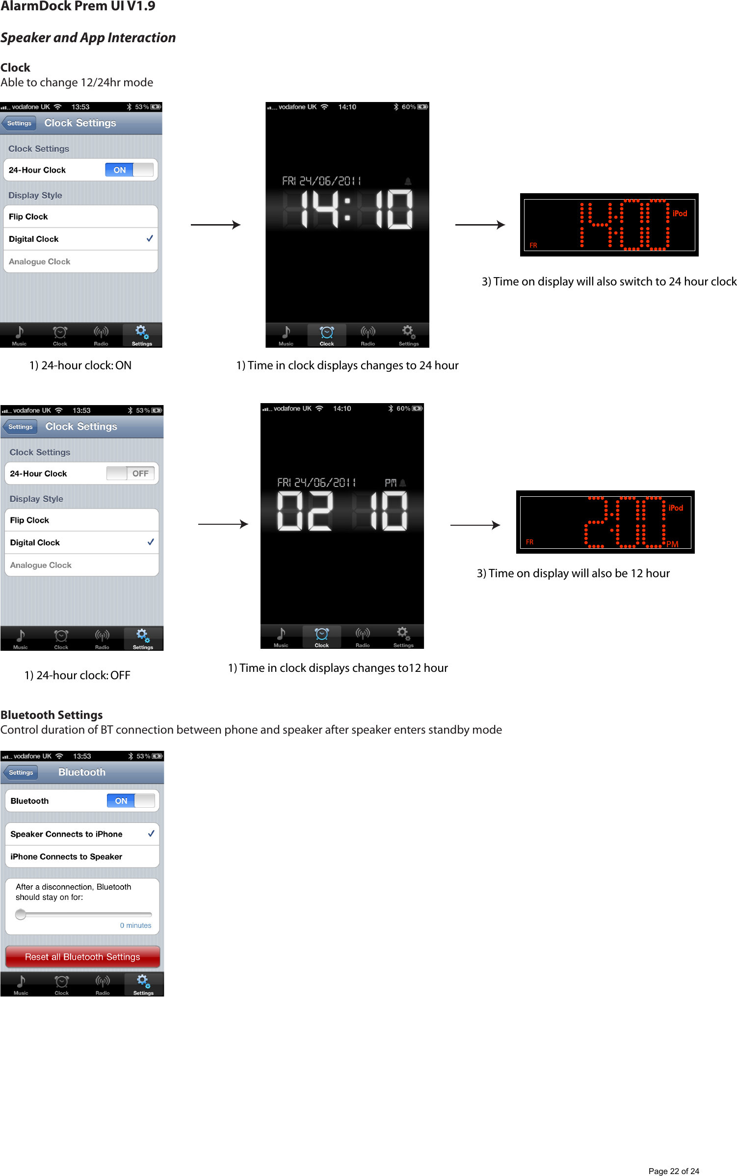 AlarmDock Prem UI V1.9Speaker and App InteractionClockAble to change 12/24hr modeBluetooth Settings Control duration of BT connection between phone and speaker after speaker enters standby modeFR1) 24-hour clock: ON 1) Time in clock displays changes to 24 hour3) Time on display will also switch to 24 hour clockPMFR1) 24-hour clock: OFF 1) Time in clock displays changes to12 hour3) Time on display will also be 12 hourPage 22 of 24