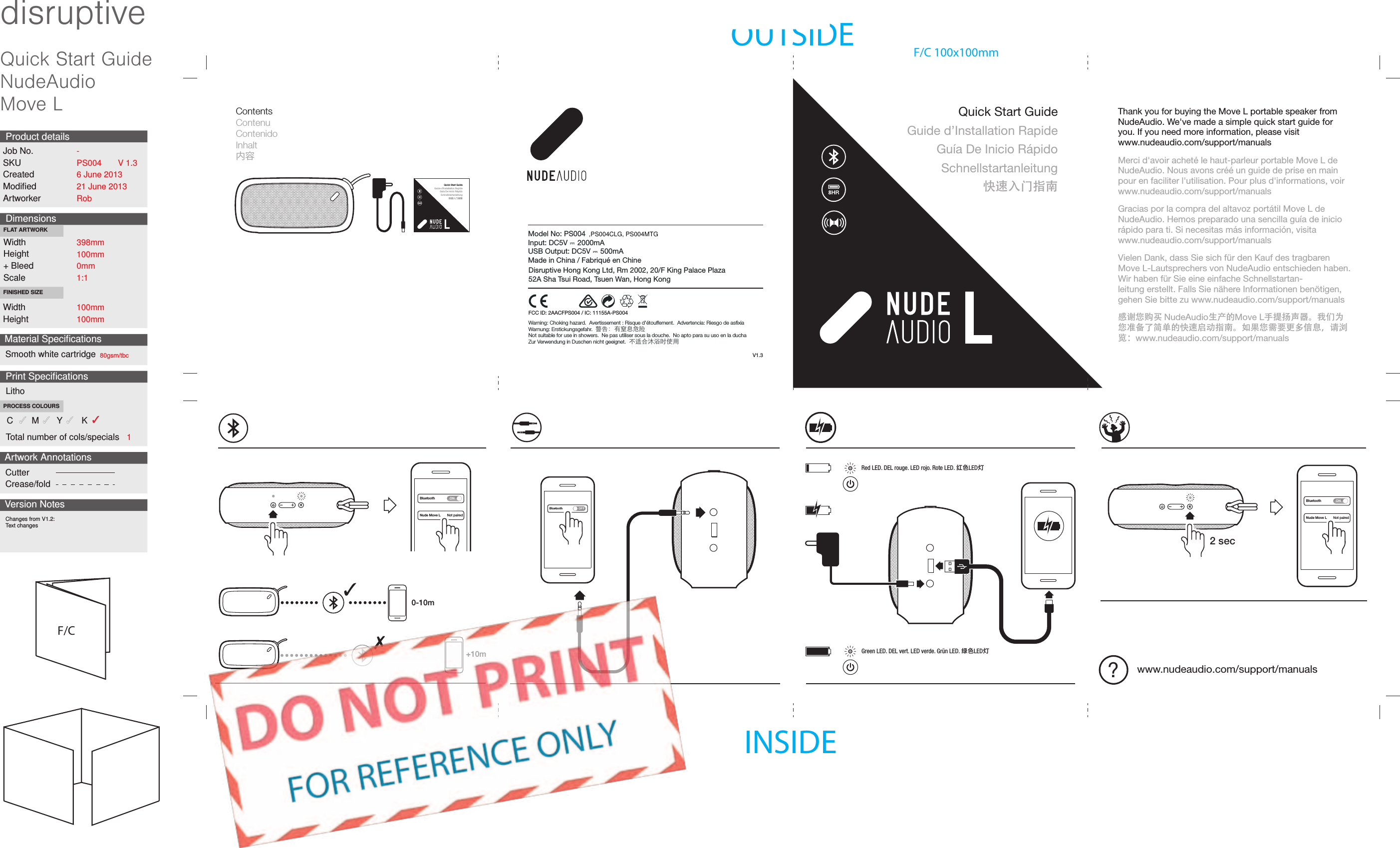 Bluetooth OFFBluetoothNude Move L Not pairedONBluetoothNude Move L Not pairedONQuick Start GuideGuide d&rsquo;Installation RapideGu&iacute;a De Inicio R&aacute;pidoSchnellstartanleitung快速入门指南Quick Start GuideGuide d&rsquo;Installation RapideGu&iacute;a De Inicio R&aacute;pidoSchnellstartanleitung快速入门指南Contents ContenuContenidoInhalt内容FCC ID: 2AACFPS004 / IC: 11155A-PS0040-10m+10mRed LED. DEL rouge. LED rojo. Rote LED. 红色LED灯Green LED. DEL vert. LED verde. Gr&uuml;n LED. 绿色LED灯2 sec?www.nudeaudio.com/support/manualsV1.3Model No: PS004Input: DC5V ⎓ 2000mAUSB Output: DC5V ⎓ 500mAMade in China / Fabriqu&eacute; en ChineDisruptive Hong Kong Ltd, Rm 2002, 20/F King Palace Plaza52A Sha Tsui Road, Tsuen Wan, Hong KongWarning: Choking hazard.  Avertissement : Risque d'&eacute;touffement.  Advertencia: Riesgo de asﬁxiaWarnung: Erstickungsgefahr.  警告：有窒息危险 Not suitable for use in showers.  Ne pas utiliser sous la douche.  No apto para su uso en la duchaZur Verwendung in Duschen nicht geeignet.  不适合沐浴时使用Thank you for buying the Move L portable speaker from NudeAudio.We've made a simple quick start guide for you. If you need more information, please visitwww.nudeaudio.com/support/manualsMerci d'avoir achet&eacute; le haut-parleur portable Move L de NudeAudio.Nous avons cr&eacute;&eacute; un guide de prise en main pour en faciliter l'utilisation. Pour plus d'informations, voir www.nudeaudio.com/support/manualsGracias por la compra del altavoz port&aacute;til Move L de NudeAudio. Hemos preparado una sencilla gu&iacute;a de inicio r&aacute;pido para ti. Si necesitas m&aacute;s informaci&oacute;n, visita www.nudeaudio.com/support/manualsVielen Dank, dass Sie sich f&uuml;r den Kauf des tragbaren Move L-Lautsprechers von NudeAudio entschieden haben. Wir haben f&uuml;r Sie eine einfache Schnellstartan-leitung erstellt. Falls Sie n&auml;here Informationen ben&ouml;tigen, gehen Sie bitte zu www.nudeaudio.com/support/manuals感谢您购买 NudeAudio生产的Move L手提扬声器。我们为您准备了简单的快速启动指南。如果您需要更多信息，请浏览：www.nudeaudio.com/support/manualsQuick Start GuideNudeAudioMove LdisruptiveDimensionsWidthHeight+ BleedScaleWidthHeightFLAT ARTWORKFINISHED SIZEJob No.SKUCreatedModiﬁedArtworkerProduct detailsArtwork AnnotationsCutterCrease/foldVersion Notes398mm100mm0mm1:1100mm100mmChanges from V1.2:Text changesV 1.3PS0046 June 201321 June 2013Rob-Print SpeciﬁcationsLithoC M Y  KPROCESS COLOURSTotal number of cols/specials 1Material SpeciﬁcationsSmooth white cartridge 80gsm/tbcOUTSIDEINSIDEF/CF/C 100x100mm,PS004CLG, PS004MTG                                                                                           