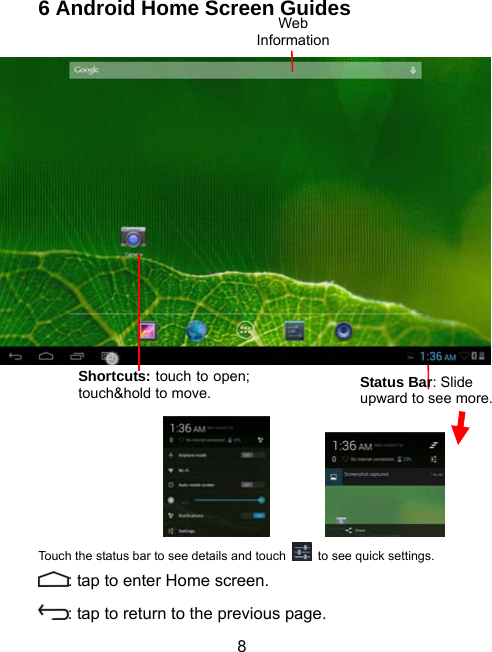  86 Android Home Screen Guides                 Touch the status bar to see details and touch    to see quick settings. : tap to enter Home screen. : tap to return to the previous page. Status Bar: Slide upward to see more.Web Information Shortcuts: touch to open; touch&amp;hold to move. 