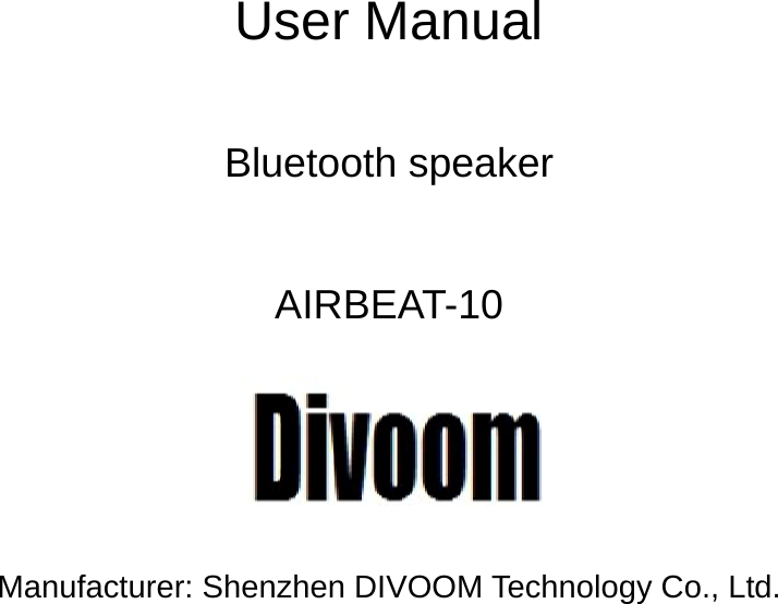              User Manual  Bluetooth speaker  AIRBEAT-10    Manufacturer: Shenzhen DIVOOM Technology Co., Ltd.   