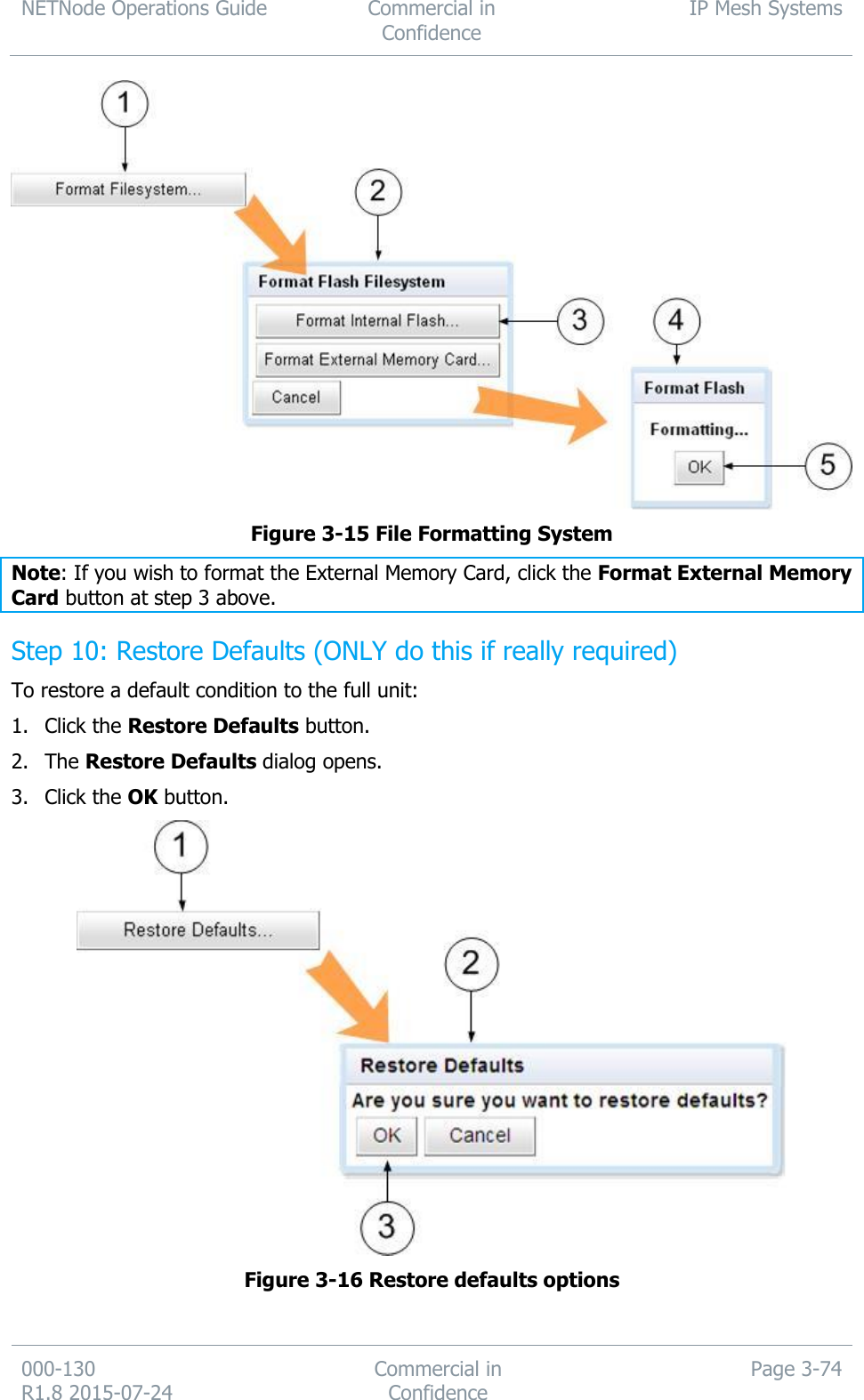 NETNode Operations Guide  Commercial in Confidence IP Mesh Systems  000-130   R1.8 2015-07-24 Commercial in Confidence Page 3-74   Figure 3-15 File Formatting System Note: If you wish to format the External Memory Card, click the Format External Memory Card button at step 3 above. Step 10: Restore Defaults (ONLY do this if really required) To restore a default condition to the full unit: 1. Click the Restore Defaults button. 2. The Restore Defaults dialog opens. 3. Click the OK button.  Figure 3-16 Restore defaults options  