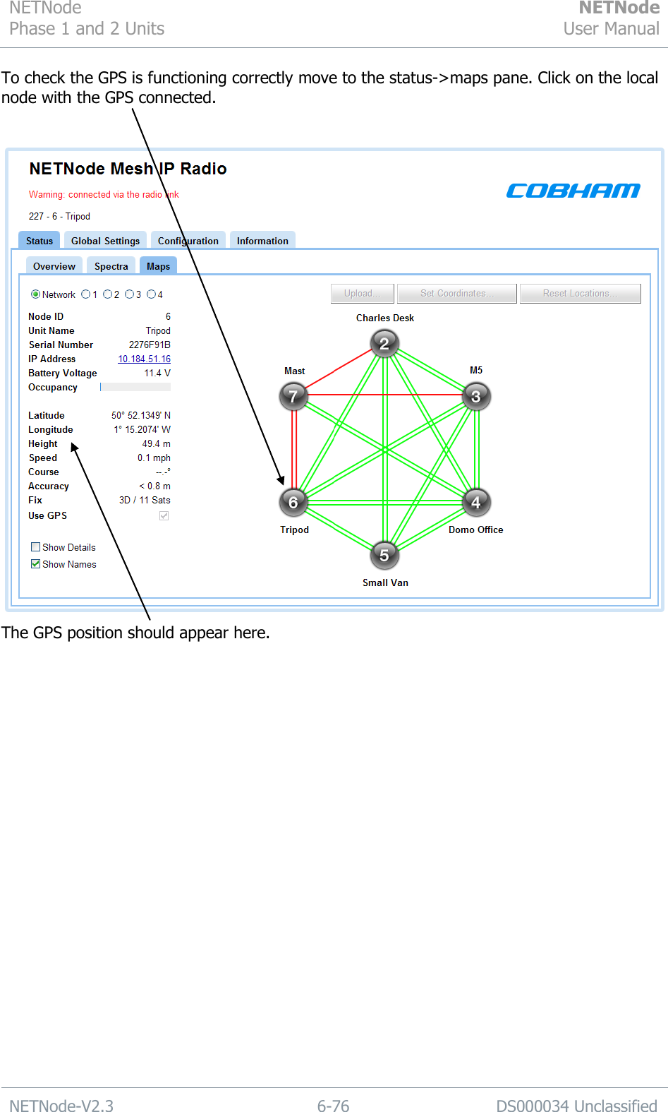 NETNode Phase 1 and 2 Units  NETNode User Manual  NETNode-V2.3 6-76 DS000034 Unclassified  To check the GPS is functioning correctly move to the status-&gt;maps pane. Click on the local node with the GPS connected.   The GPS position should appear here.  