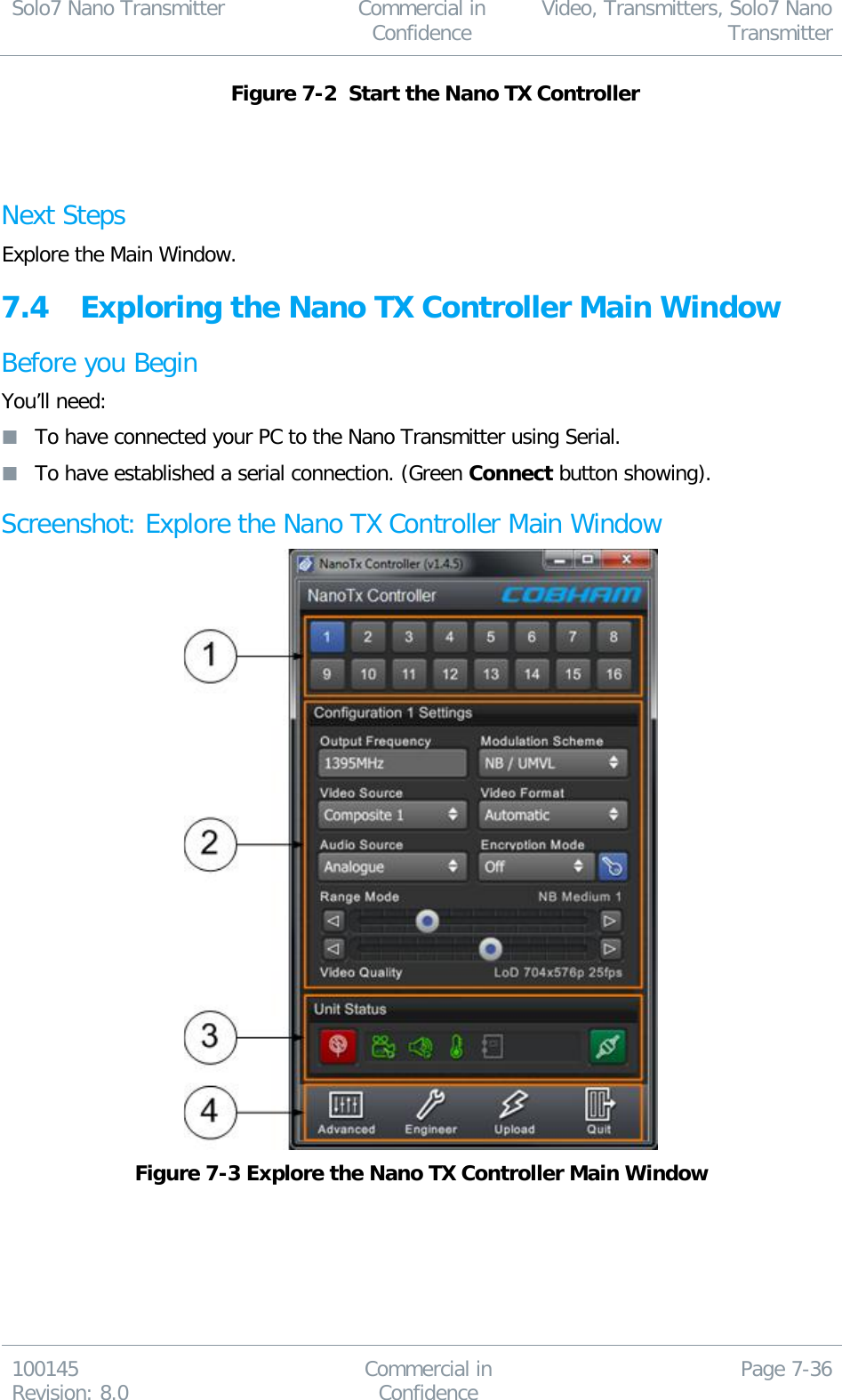 Solo7 Nano Transmitter  Commercial in Confidence Video, Transmitters, Solo7 Nano Transmitter  100145 Revision: 8.0 Commercial in Confidence Page 7-36   Figure 7-2  Start the Nano TX Controller   Next Steps Explore the Main Window. 7.4 Exploring the Nano TX Controller Main Window Before you Begin You’ll need:  To have connected your PC to the Nano Transmitter using Serial.  To have established a serial connection. (Green Connect button showing). Screenshot: Explore the Nano TX Controller Main Window  Figure 7-3 Explore the Nano TX Controller Main Window      