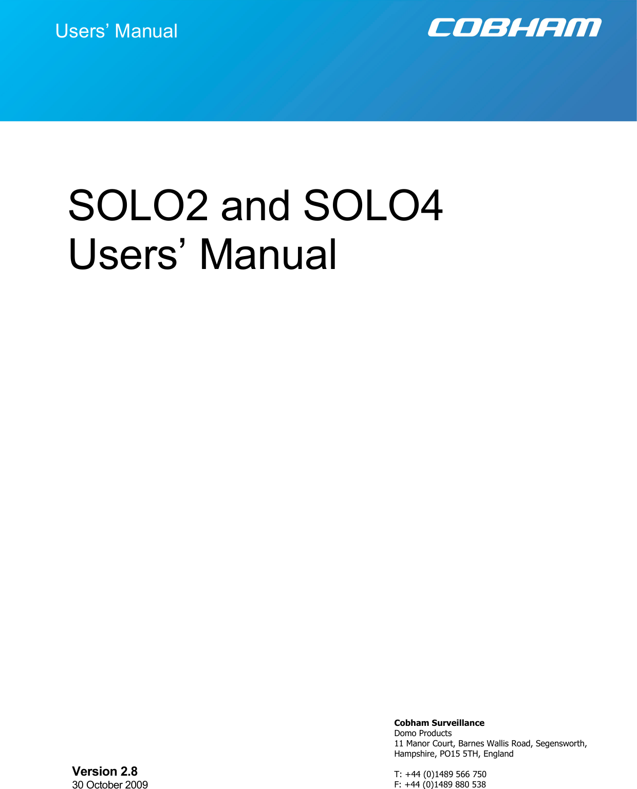   Page 1  Specifications subject to change without notice                     , 18th October 2004 SOLO2 and SOLO4 Users’ Manual Users’ Manual Version 2.8    30 October 2009 Cobham Surveillance Domo Products 11 Manor Court, Barnes Wallis Road, Segensworth, Hampshire, PO15 5TH, England  T: +44 (0)1489 566 750 F: +44 (0)1489 880 538   