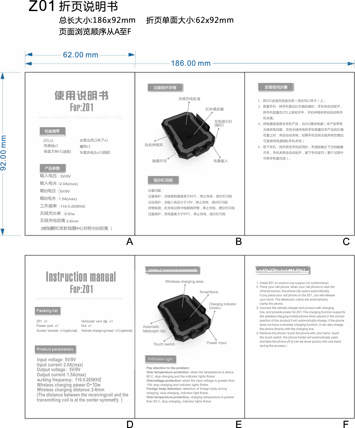 tZ01 折页说明书之       慎用说 B 书For:ZD1 -注意问题。 &deg;   ＂c B A            of          四&rdquo;    ．   Nut   Instruction manual For:ZD1  �I              tu  Input voltage : 5V/9V Input current : 2.0A(max) Output voltage : 5V/9V Output current : 1.5A(max) wrklng frequency: 110.5-205KHZ Wlreless charging power:OOw Wireless charging distance : 2-6mm (The distance between the receivingcoil and the transmitting coil is at the center symmetF E D 5V/9V2.0A(max) 5V/9V1.5A(max) 110.5-205KHZ0-lOw2-6mm