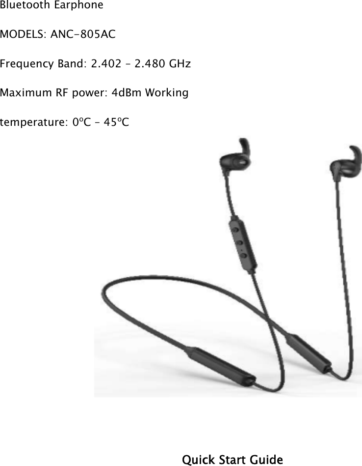 Bluetooth EarphoneMODELS: ANC-805ACFrequency Band: 2.402 – 2.480 GHz Maximum RF power: 4dBm Working temperature: 0oC – 45oCQuick Start Guide