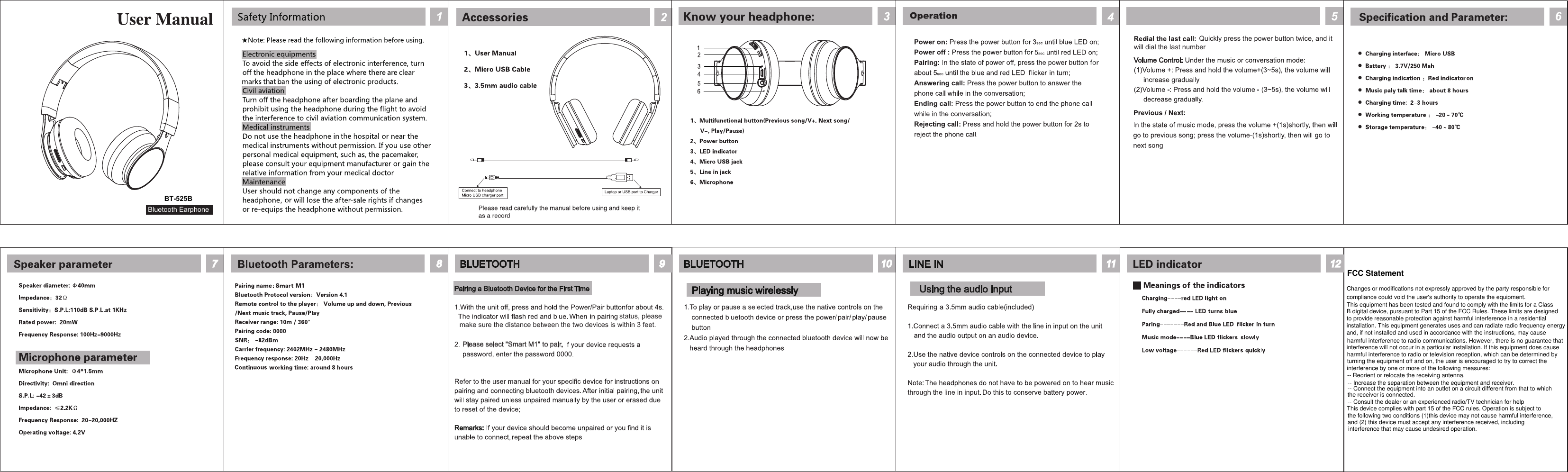 interference by one or more of the following measures:Quickly press the power button twice, and itwill dial the last numberstatus, please make sure the distance between the two devices is within 3 feet.Please select "Smart M1" to pair.Bluetooth EarphoneBT-525BChanges or modifications not expressly approved by the party responsible for compliance could void the user's authority to operate the equipment.This equipment has been tested and found to comply with the limits for a Class B digital device, pursuant to Part 15 of the FCC Rules. These limits are designed to provide reasonable protection against harmful interference in a residential installation. This equipment generates uses and can radiate radio frequency energy and, if not installed and used in accordance with the instructions, may cause harmful interference to radio communications. However, there is no guarantee that interference will not occur in a particular installation. If this equipment does cause harmful interference to radio or television reception, which can be determined by turning the equipment off and on, the user is encouraged to try to correct the -- Reorient or relocate the receiving antenna.-- Increase the separation between the equipment and receiver.-- Connect the equipment into an outlet on a circuit different from that to which the receiver is connected.-- Consult the dealer or an experienced radio/TV technician for helpThis device complies with part 15 of the FCC rules. Operation is subject to the following two conditions (1)this device may not cause harmful interference, and (2) this device must accept any interference received, including interference that may cause undesired operation.FCC Statement