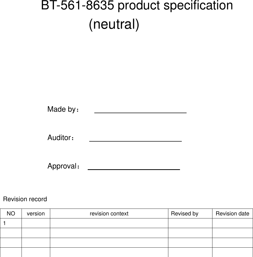     BT-561-8635 product specification                            (neutral)        Made by：                                                                            Auditor：                                                      Approval：                             Revision record  NO version revision context Revised by Revision date 1                          