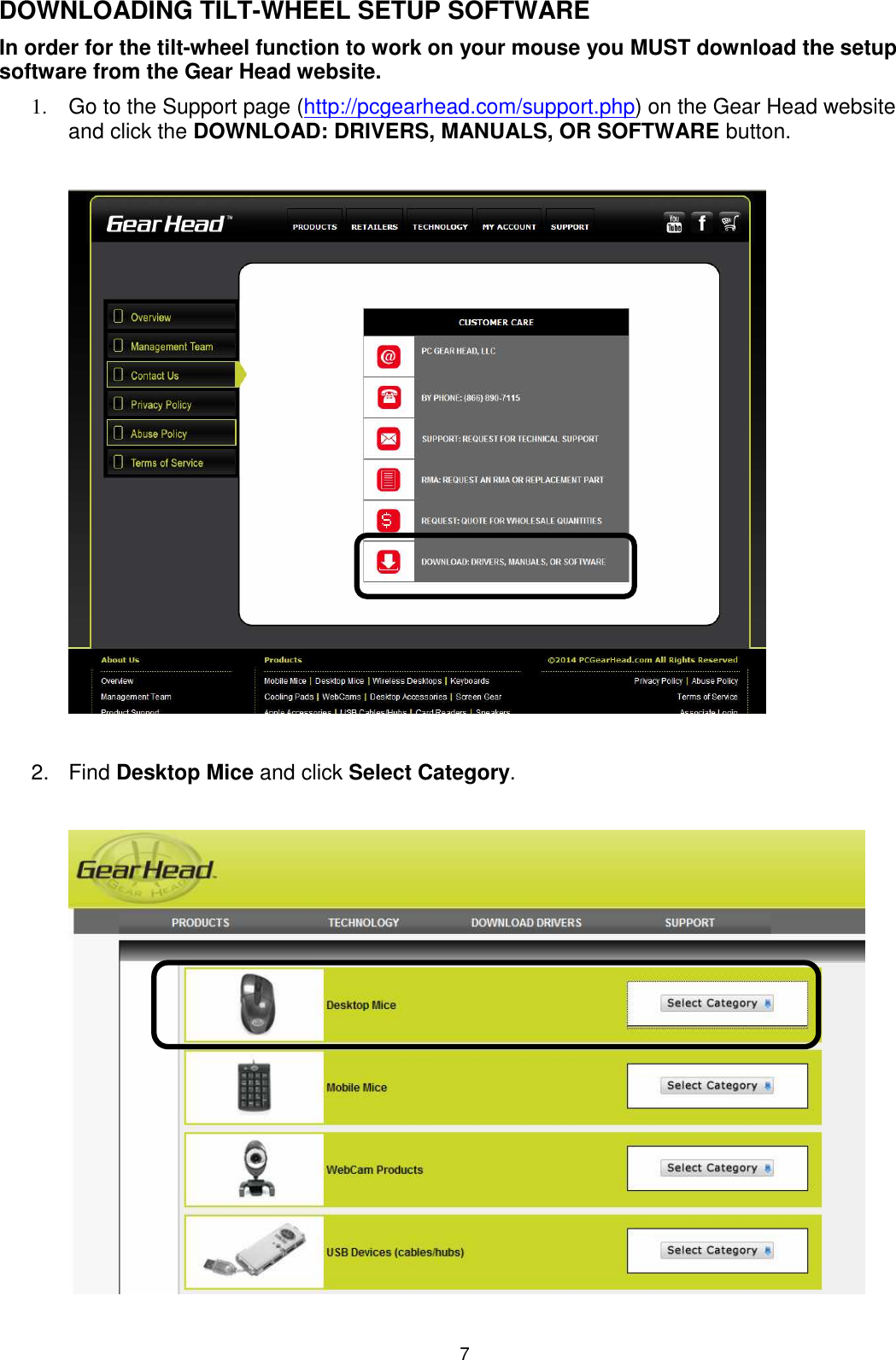 7 DOWNLOADING TILT-WHEEL SETUP SOFTWARE In order for the tilt-wheel function to work on your mouse you MUST download the setup software from the Gear Head website. 1.  Go to the Support page (http://pcgearhead.com/support.php) on the Gear Head website and click the DOWNLOAD: DRIVERS, MANUALS, OR SOFTWARE button.    2.  Find Desktop Mice and click Select Category.    