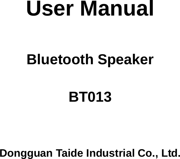           User Manual    Bluetooth Speaker  BT013     Dongguan Taide Industrial Co., Ltd. 