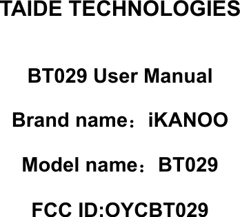            TAIDE TECHNOLOGIES  BT029 User Manual Brand name：iKANOO Model name：BT029 FCC ID:OYCBT029          