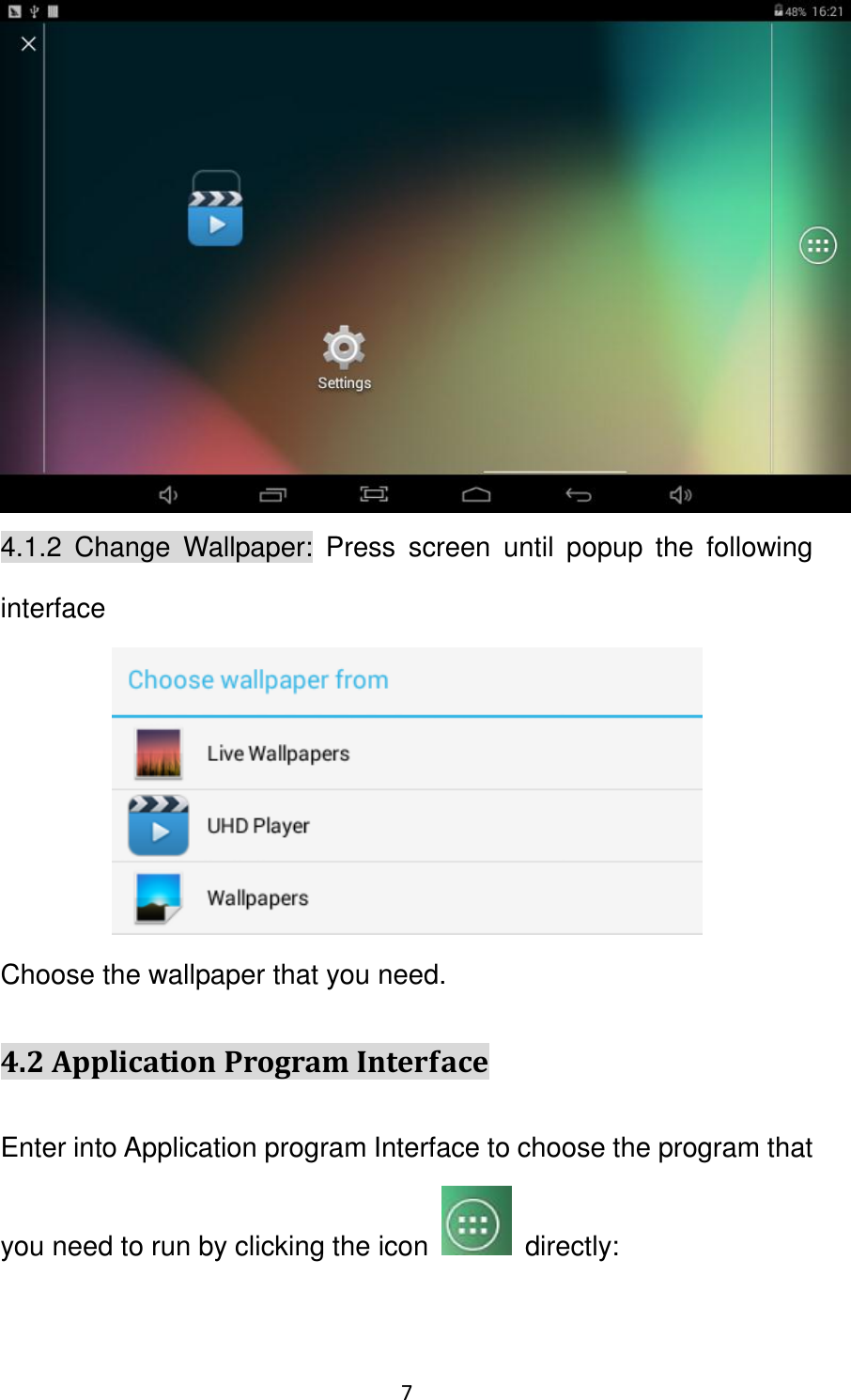 7                                                    4.1.2  Change  Wallpaper:  Press  screen  until  popup  the  following interface    Choose the wallpaper that you need. 4.2 Application Program Interface Enter into Application program Interface to choose the program that you need to run by clicking the icon    directly: 