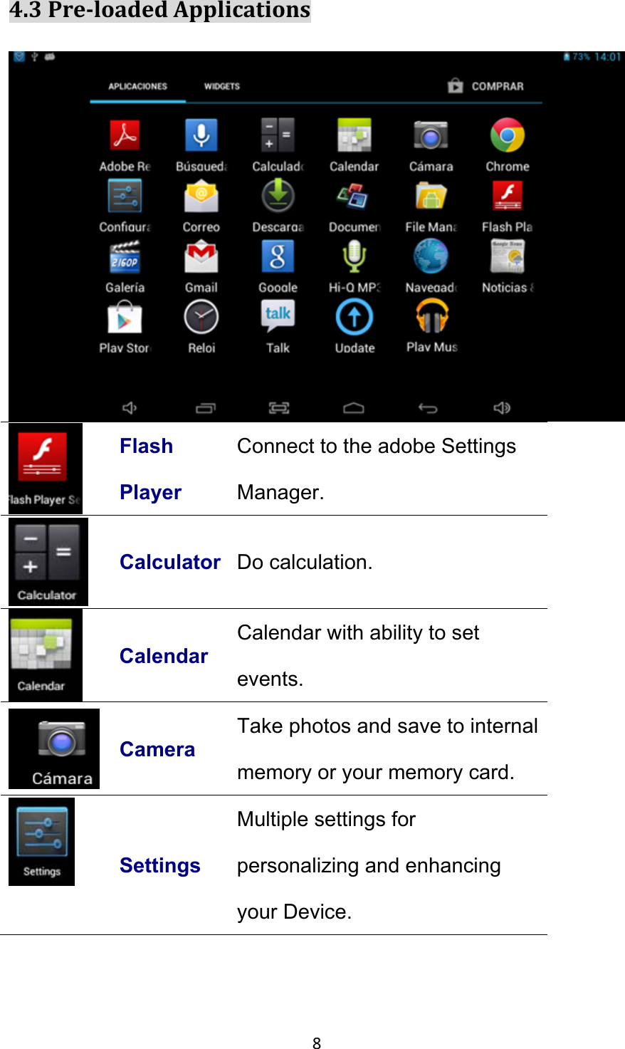 84.3Pre‐loadedApplications Flash Player Connect to the adobe Settings Manager.  Calculator Do calculation.  Calendar Calendar with ability to set events.  Camera Take photos and save to internal memory or your memory card.  Settings Multiple settings for personalizing and enhancing your Device. 